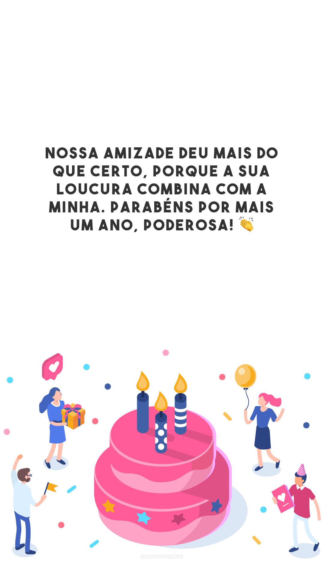 Nossa amizade deu mais do que certo, porque a sua loucura combina com a minha. Parabéns por mais um ano, poderosa! 👏