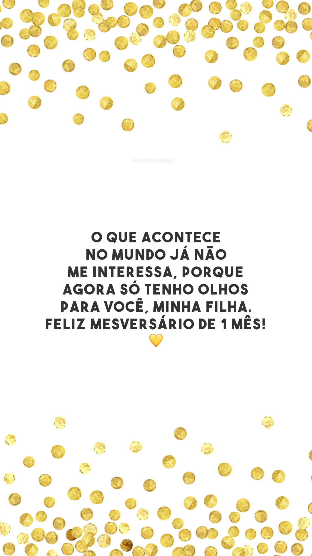 O que acontece no mundo já não me interessa, porque agora só tenho olhos para você, minha filha. Feliz mesversário de 1 mês! 💛