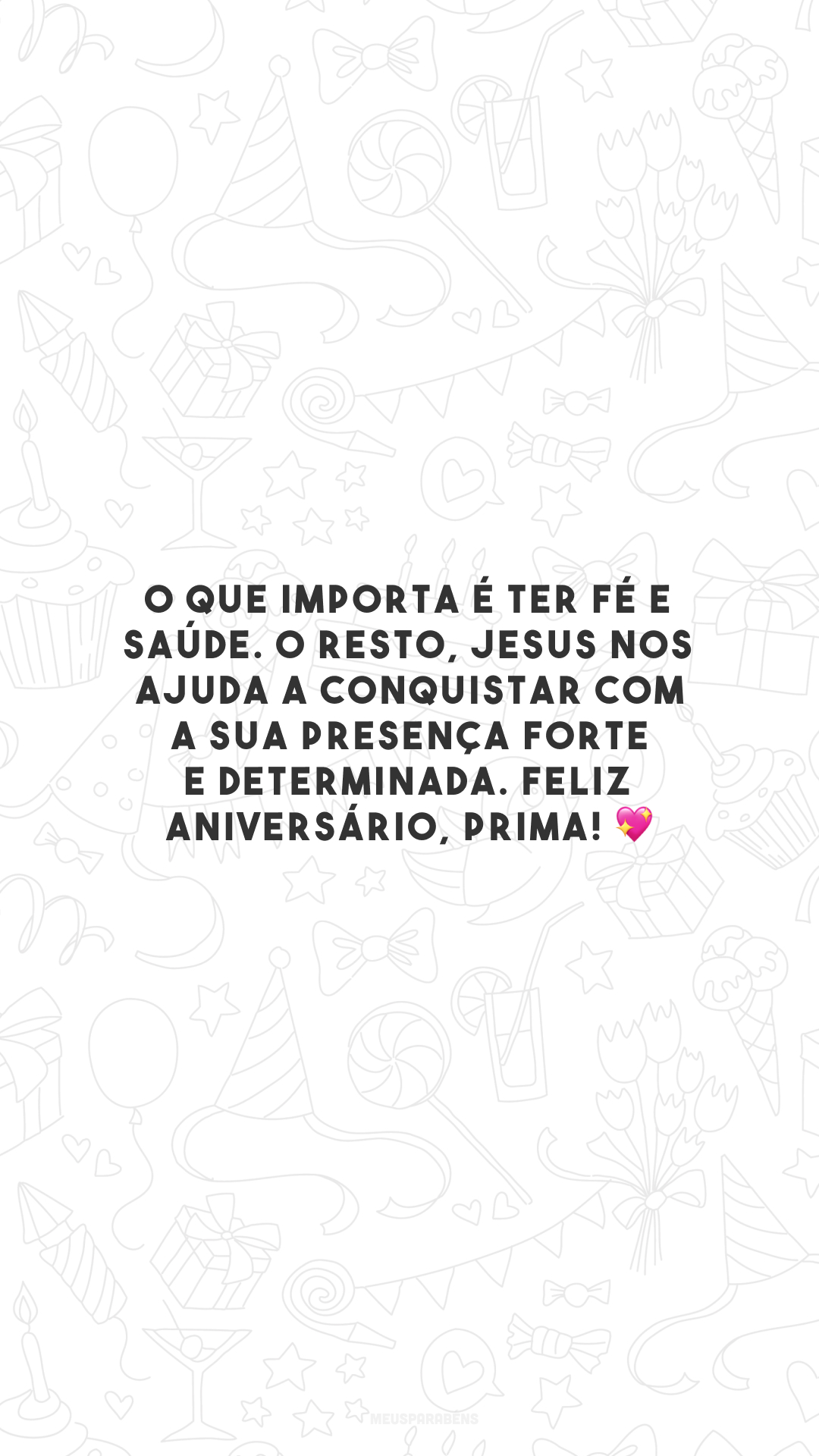 O que importa é ter fé e saúde. O resto, Jesus nos ajuda a conquistar com a sua presença forte e determinada. Feliz aniversário, prima! 💖