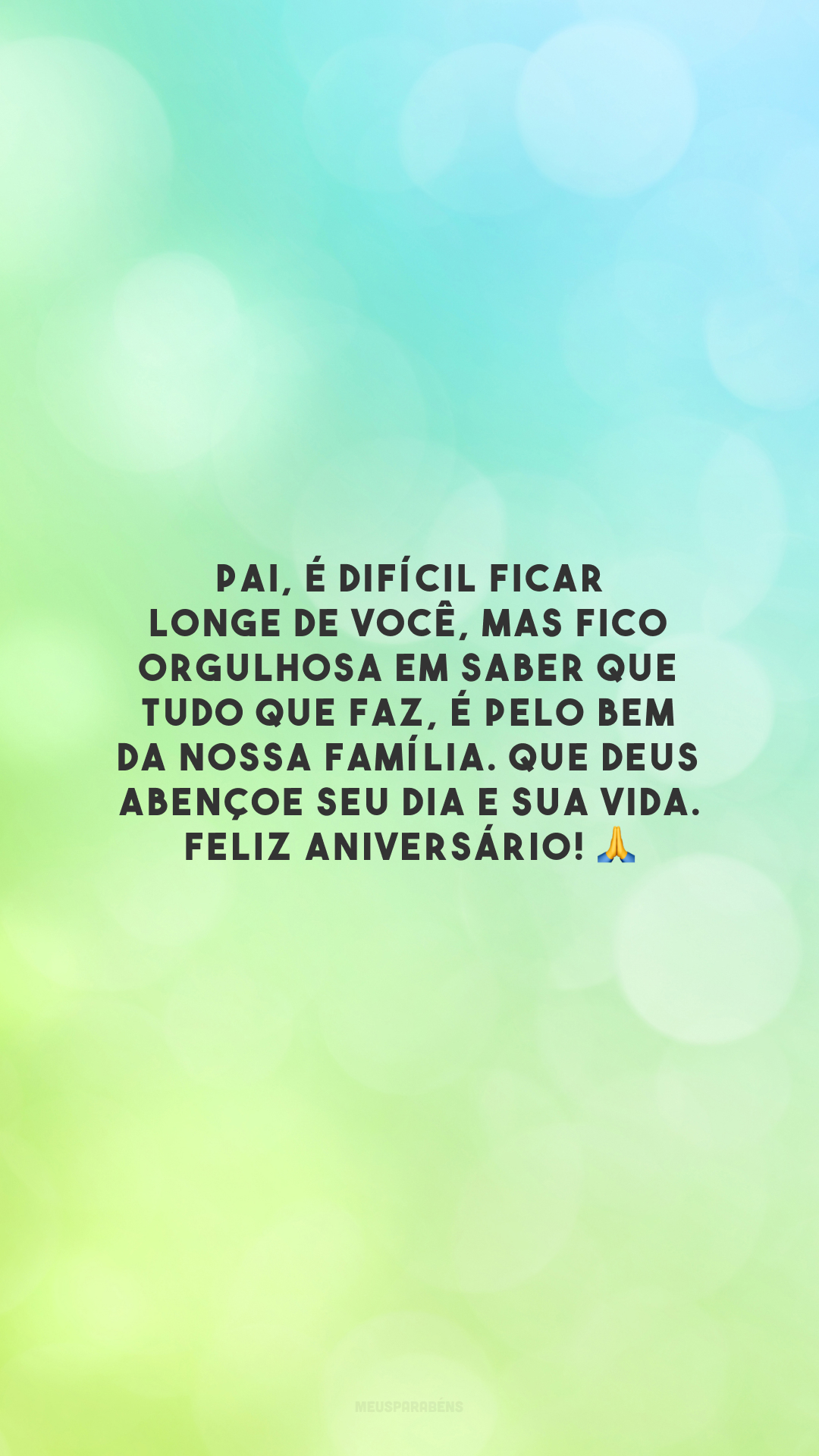 Pai, é difícil ficar longe de você, mas fico orgulhosa em saber que tudo que faz, é pelo bem da nossa família. Que Deus abençoe seu dia e sua vida. Feliz aniversário! 🙏