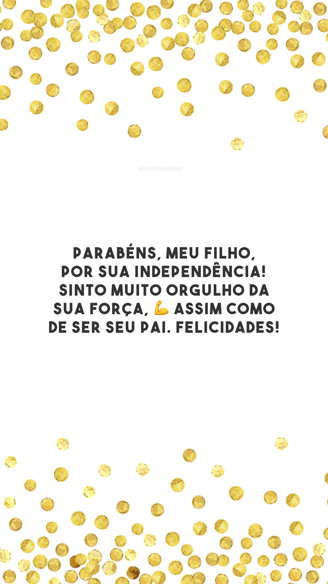 Parabéns, meu filho, por sua independência! Sinto muito orgulho da sua força, 💪 assim como de ser seu pai. Felicidades!