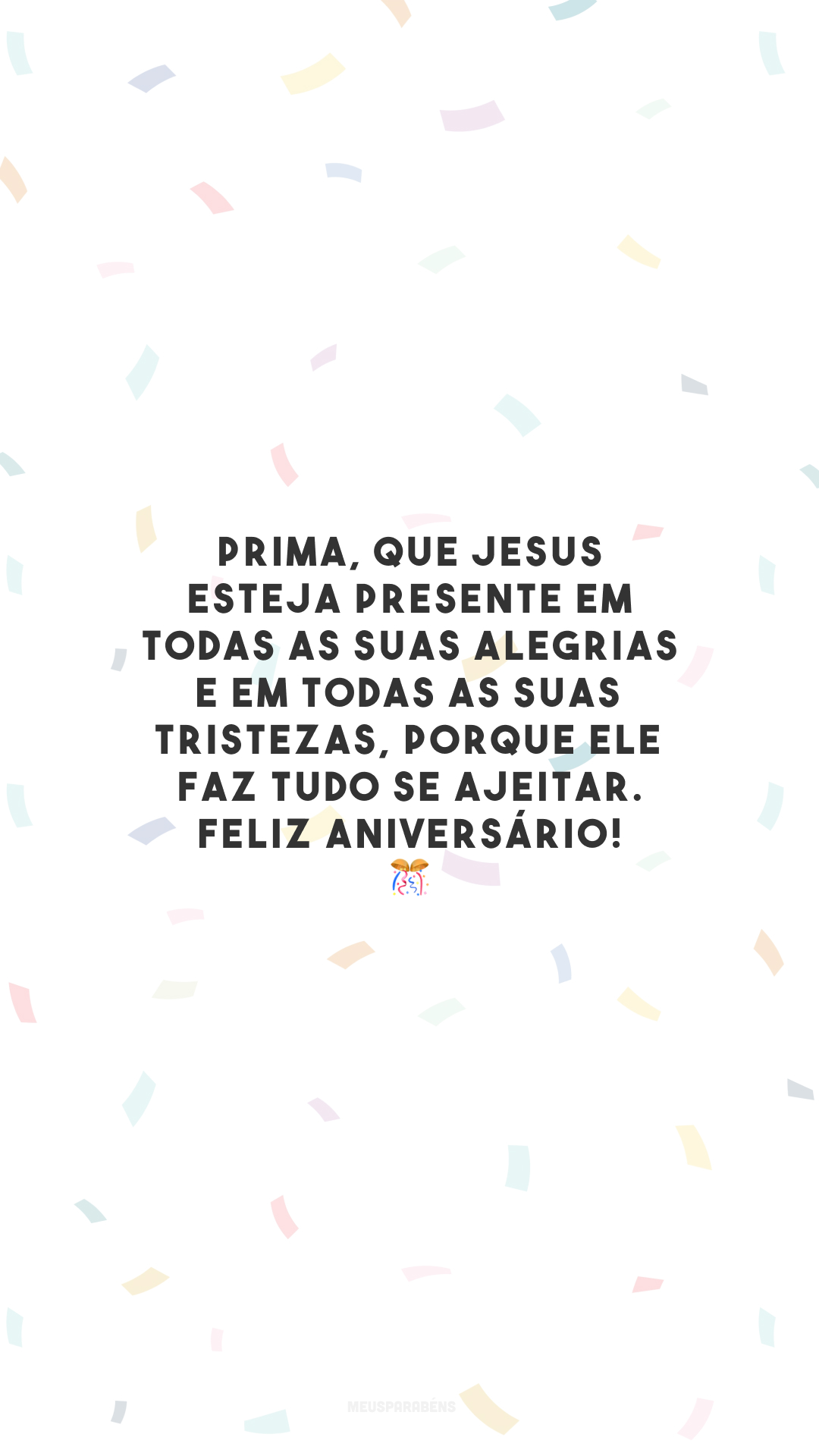 Prima, que Jesus esteja presente em todas as suas alegrias e em todas as suas tristezas, porque Ele faz tudo se ajeitar. Feliz aniversário! 🎊