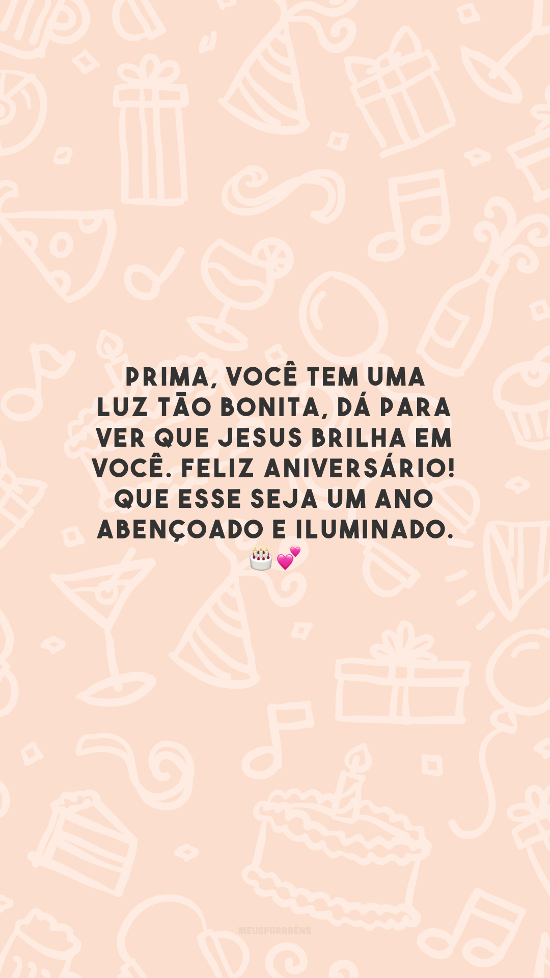 Prima, você tem uma luz tão bonita, dá para ver que Jesus brilha em você. Feliz aniversário! Que esse seja um ano abençoado e iluminado. 🎂💕