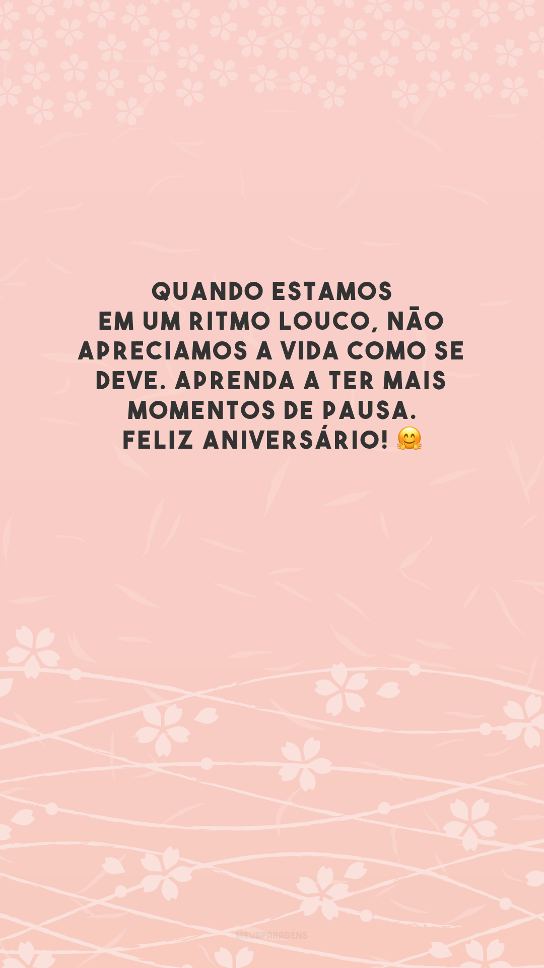 Quando estamos em um ritmo louco, não apreciamos a vida como se deve. Aprenda a ter mais momentos de pausa. Feliz aniversário! 🤗