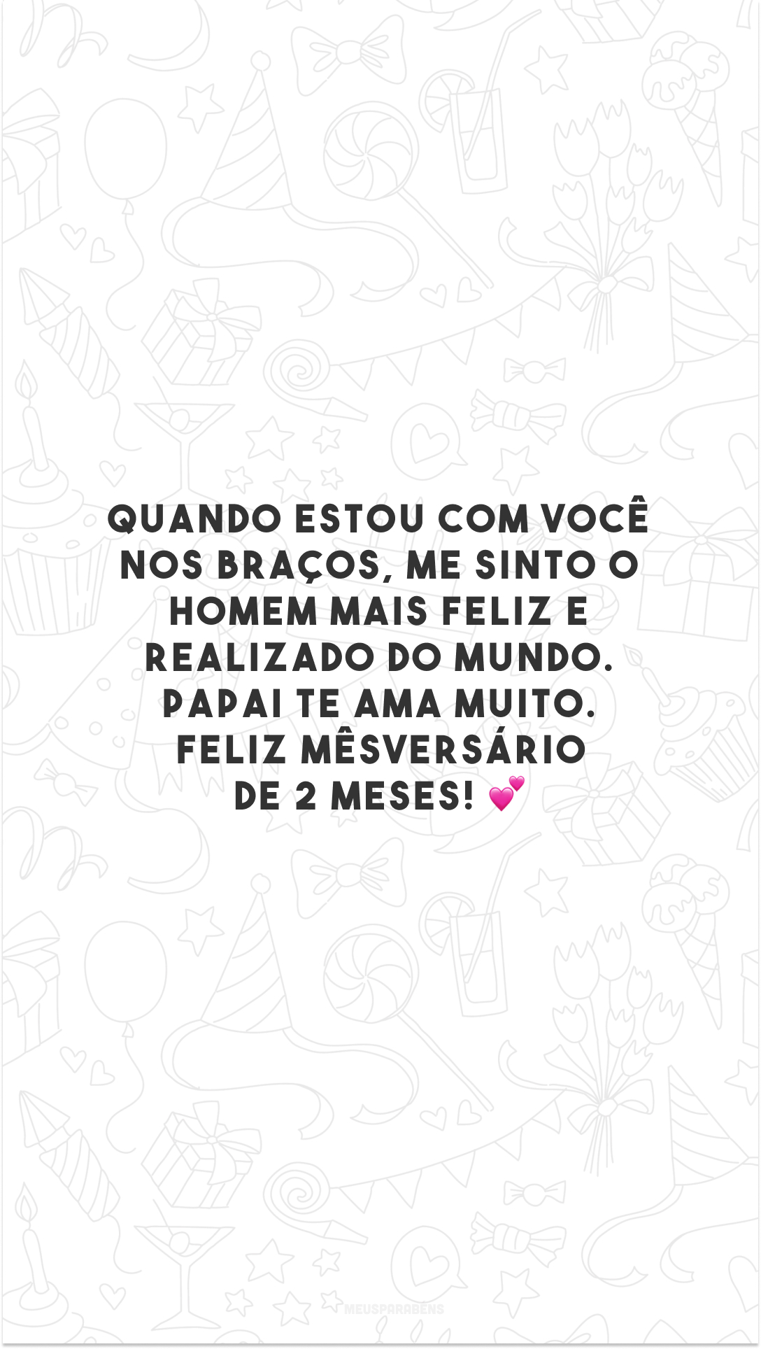 Quando estou com você nos braços, me sinto o homem mais feliz e realizado do mundo. Papai te ama muito. Feliz mêsversário de 2 meses! 💕