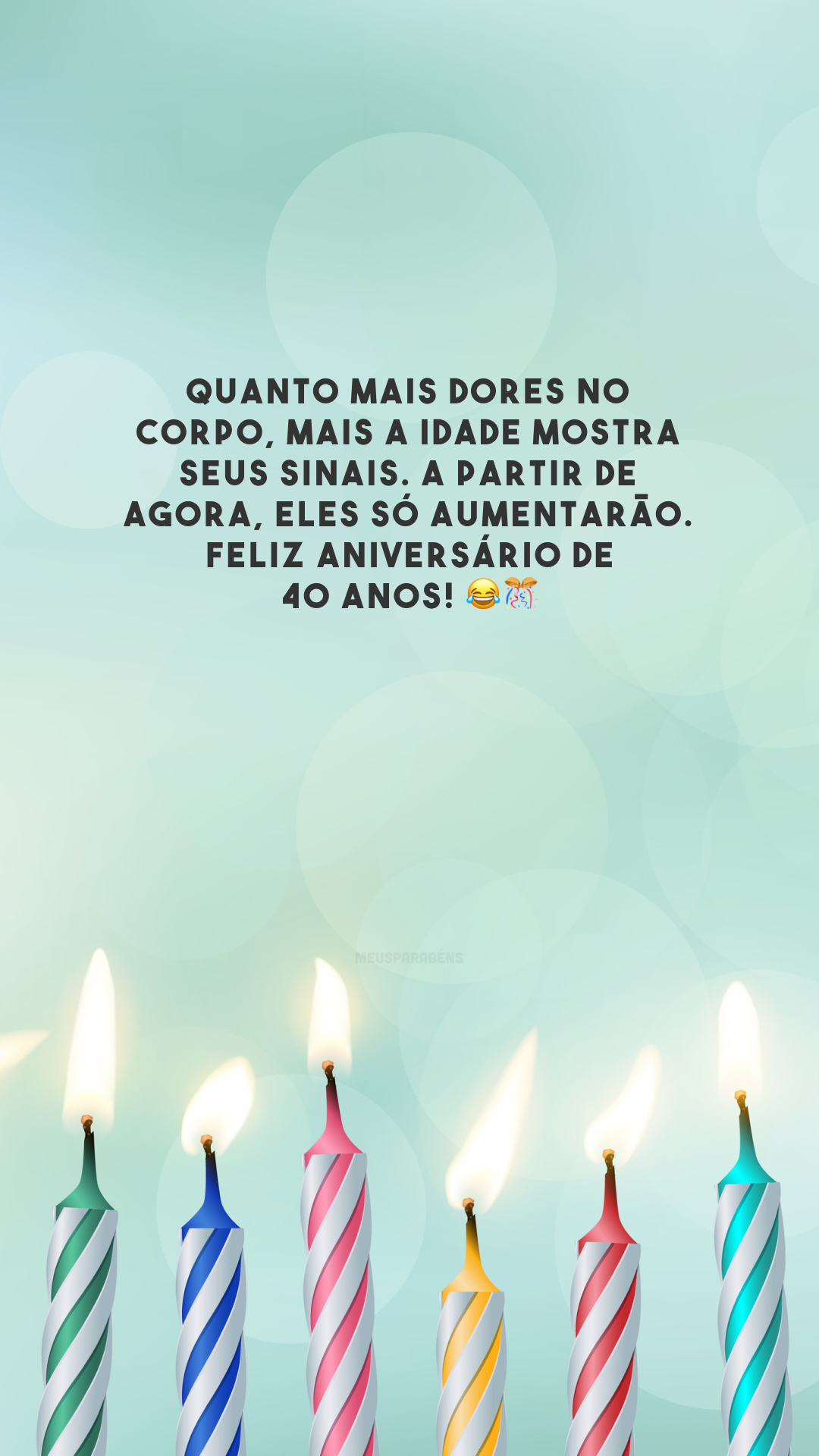 Quanto mais dores no corpo, mais a idade mostra seus sinais. A partir de agora, eles só aumentarão. Feliz aniversário de 40 anos! 😂🎊