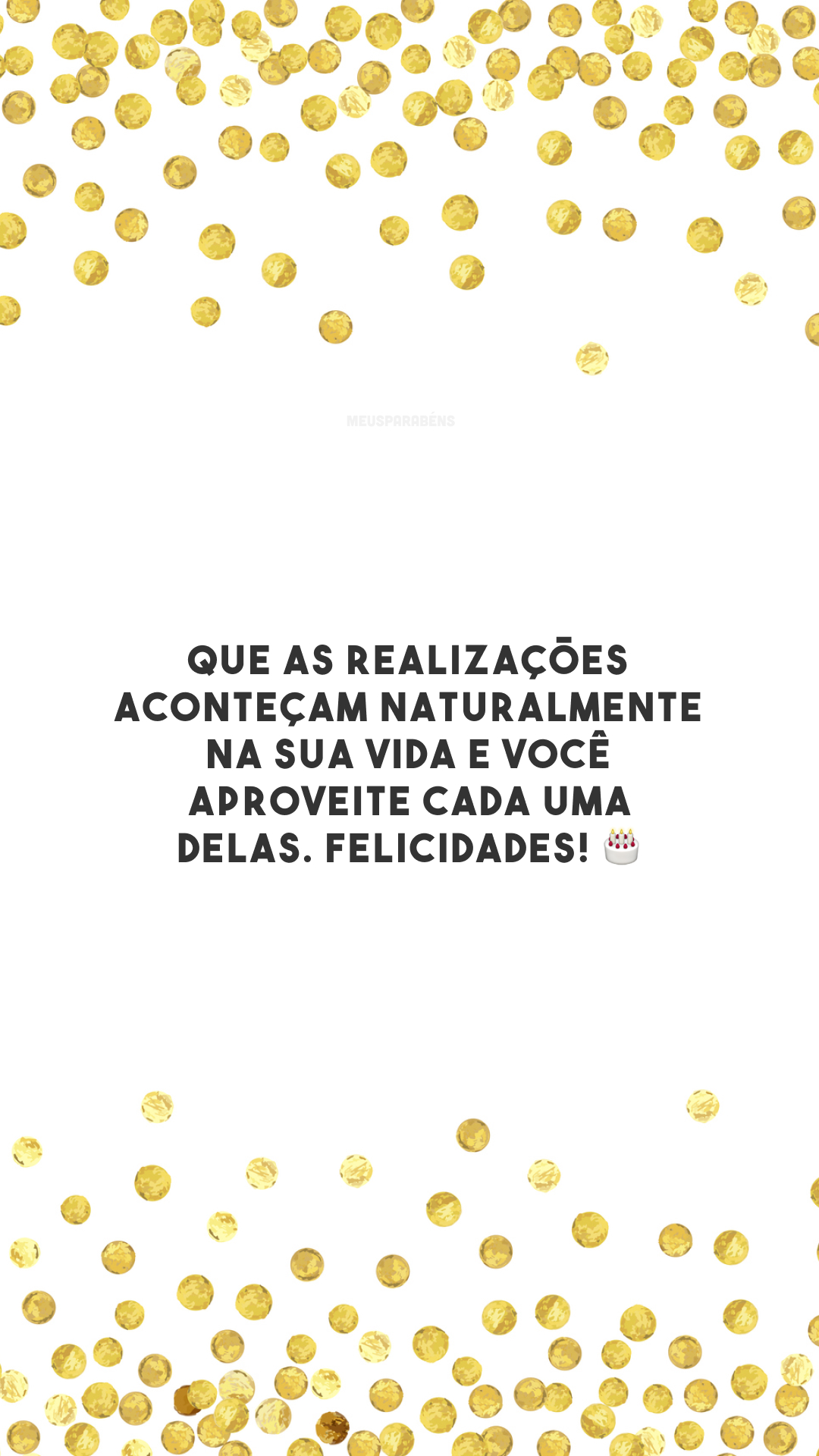 Que as realizações aconteçam naturalmente na sua vida e você aproveite cada uma delas. Felicidades! 🎂