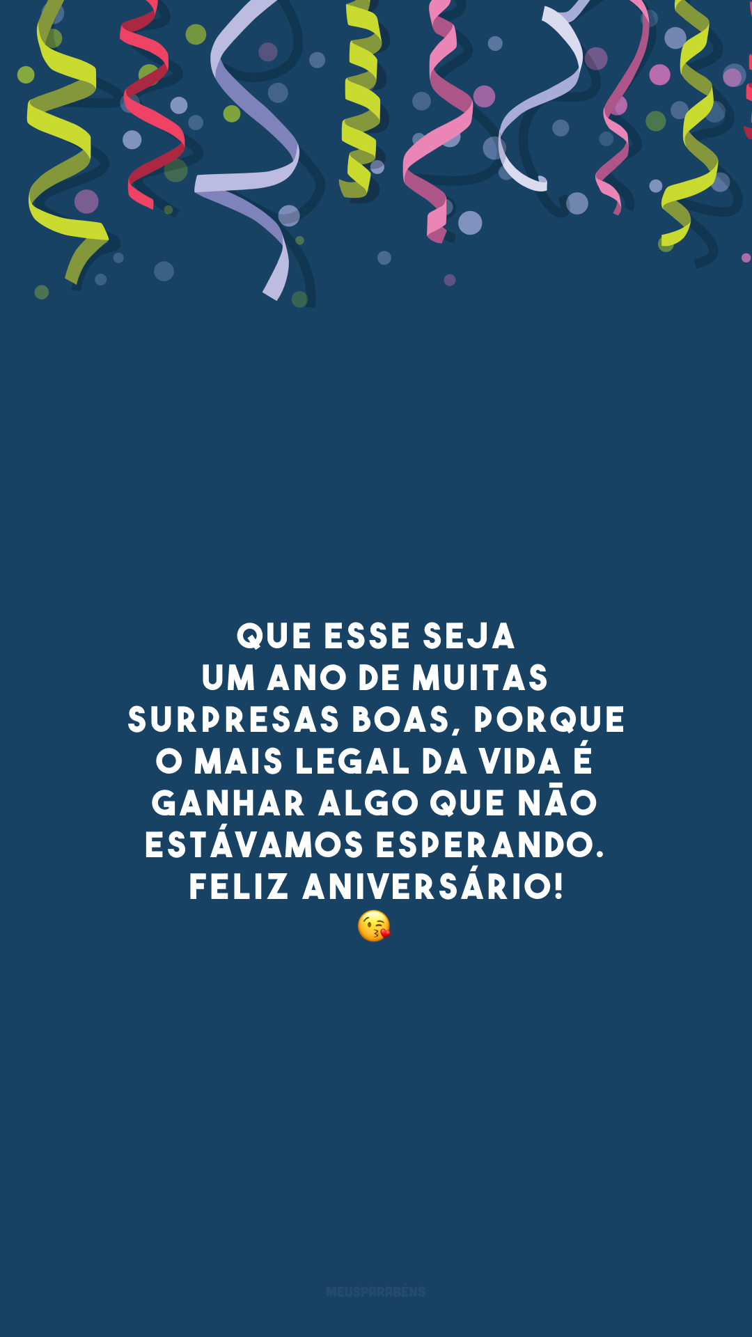 Que esse seja um ano de muitas surpresas boas, porque o mais legal da vida é ganhar algo que não estávamos esperando. Feliz aniversário! 😘 