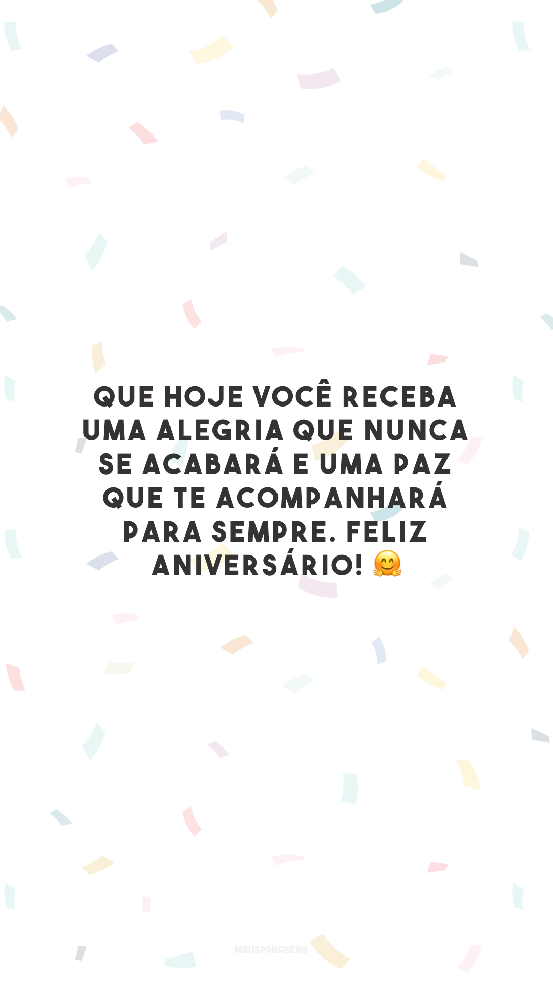 Que hoje você receba uma alegria que nunca se acabará e uma paz que te acompanhará para sempre. Feliz aniversário! 🤗