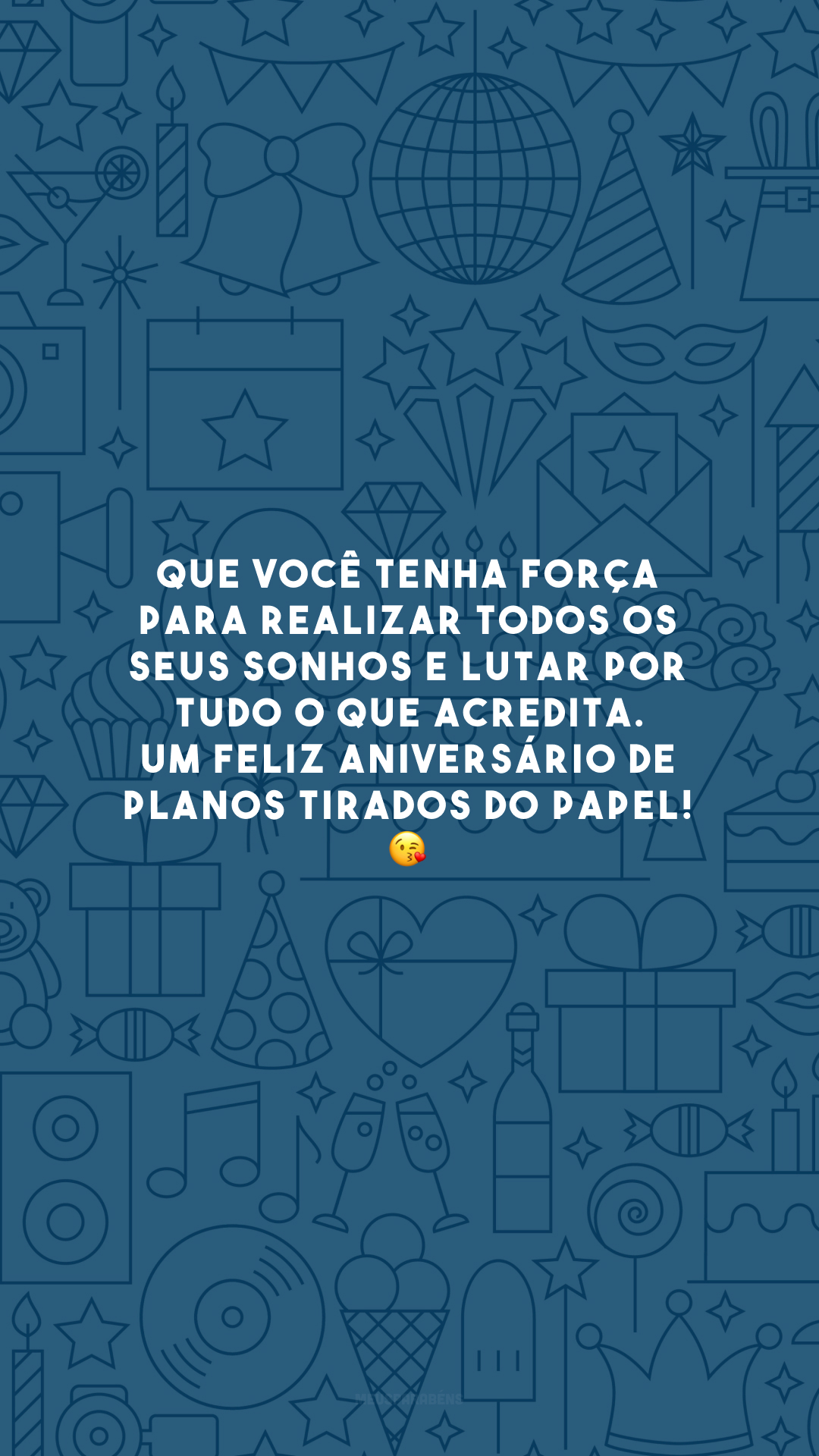 Que você tenha força para realizar todos os seus sonhos e lutar por tudo o que acredita. Um feliz aniversário de planos tirados do papel! 😘 