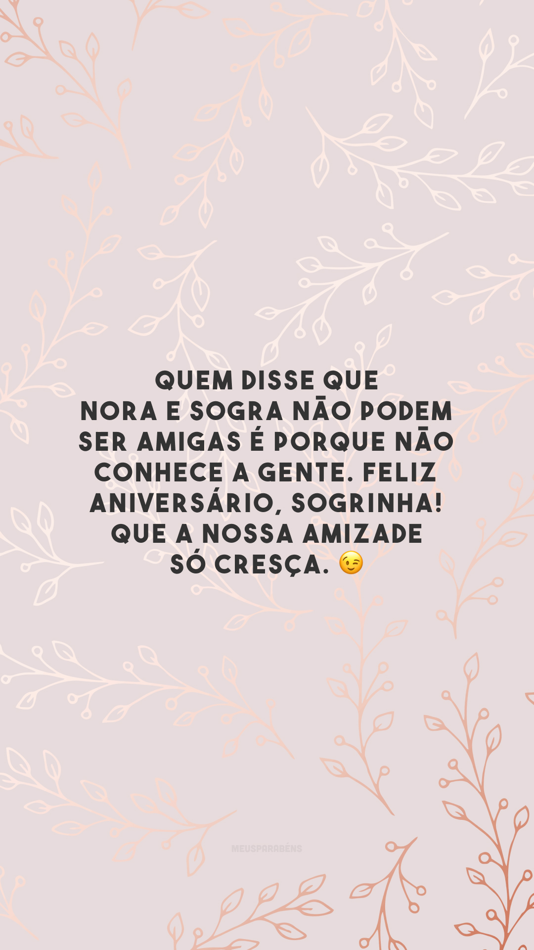 Quem disse que nora e sogra não podem ser amigas é porque não conhece a gente. Feliz aniversário, sogrinha! Que a nossa amizade só cresça. 😉