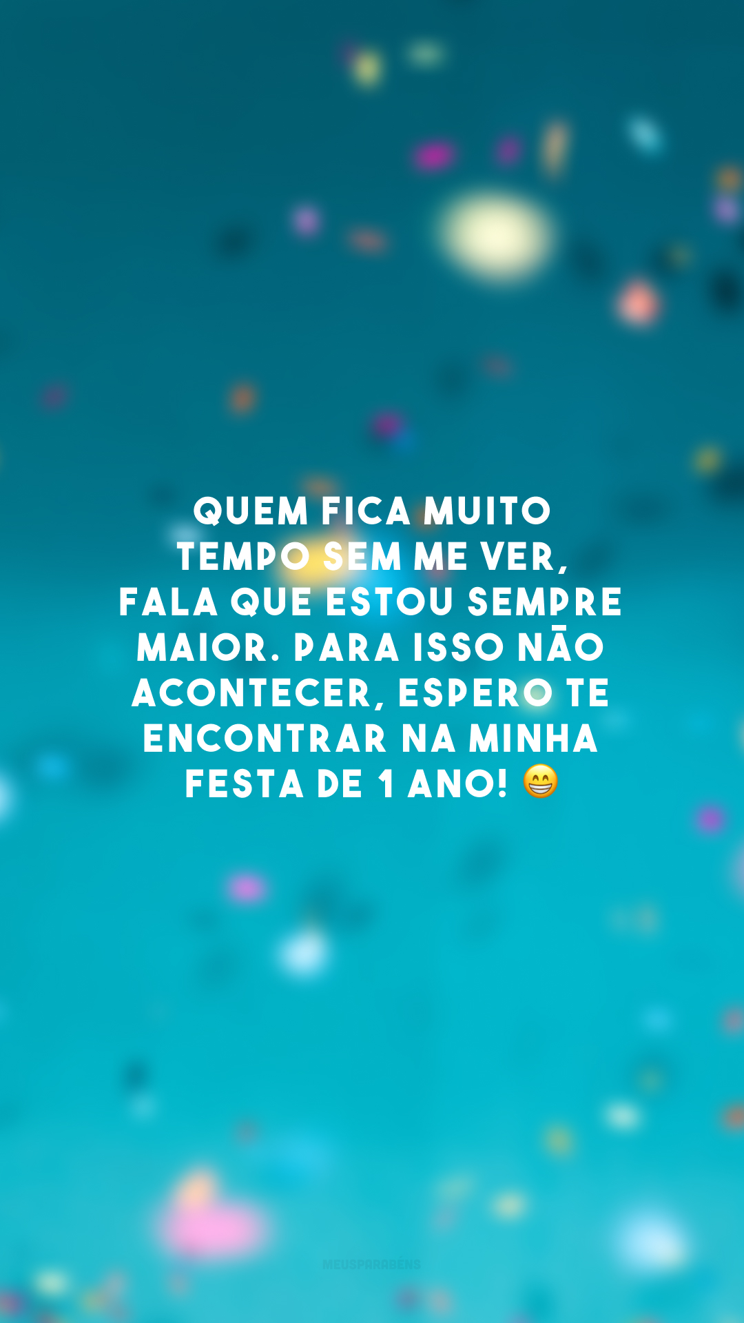 Quem fica muito tempo sem me ver, fala que estou sempre maior. Para isso não acontecer, espero te encontrar na minha festa de 1 ano! 😁