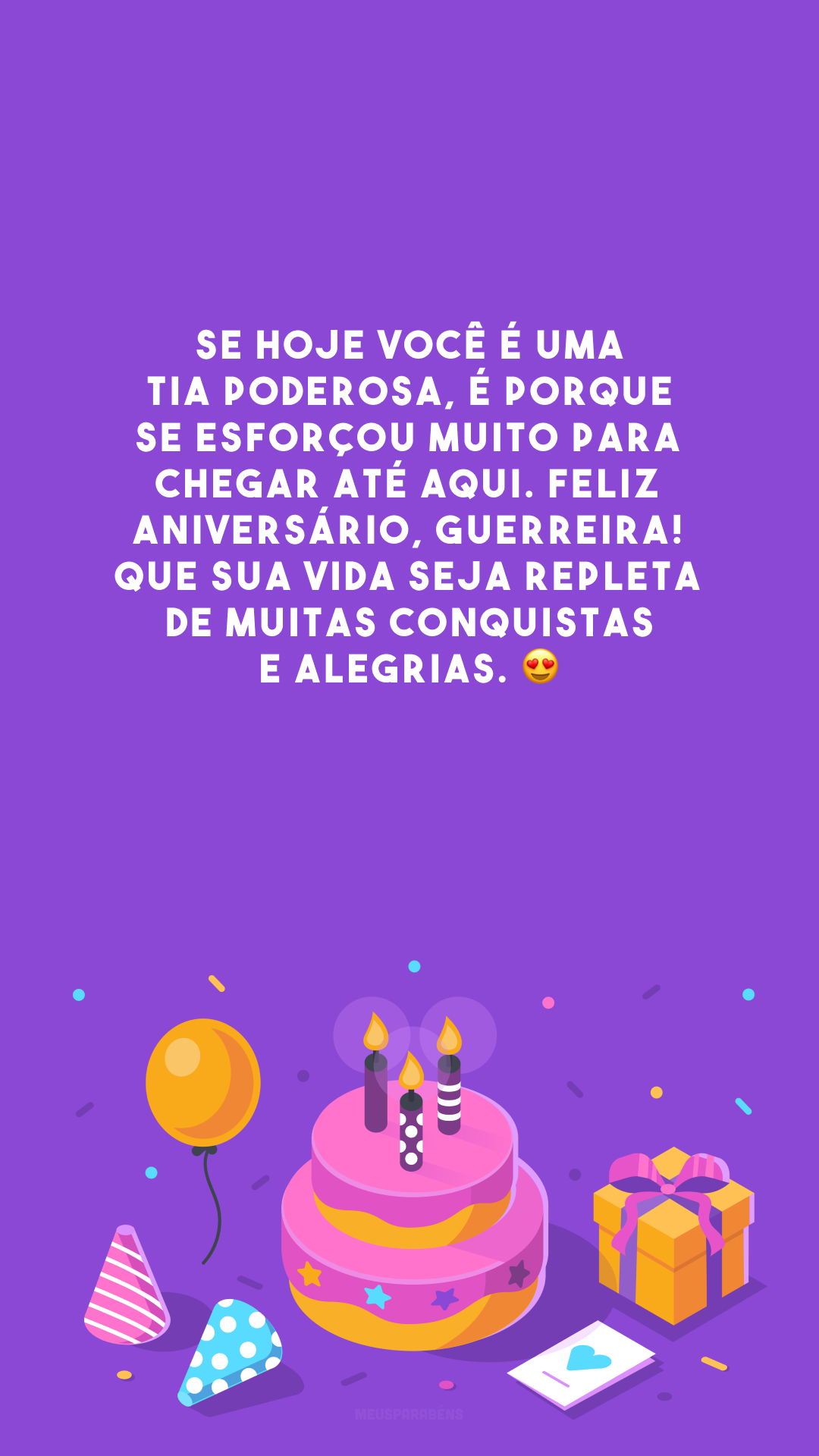 Se hoje você é uma tia poderosa, é porque se esforçou muito para chegar até aqui. Feliz aniversário, guerreira! Que sua vida seja repleta de muitas conquistas e alegrias. 😍