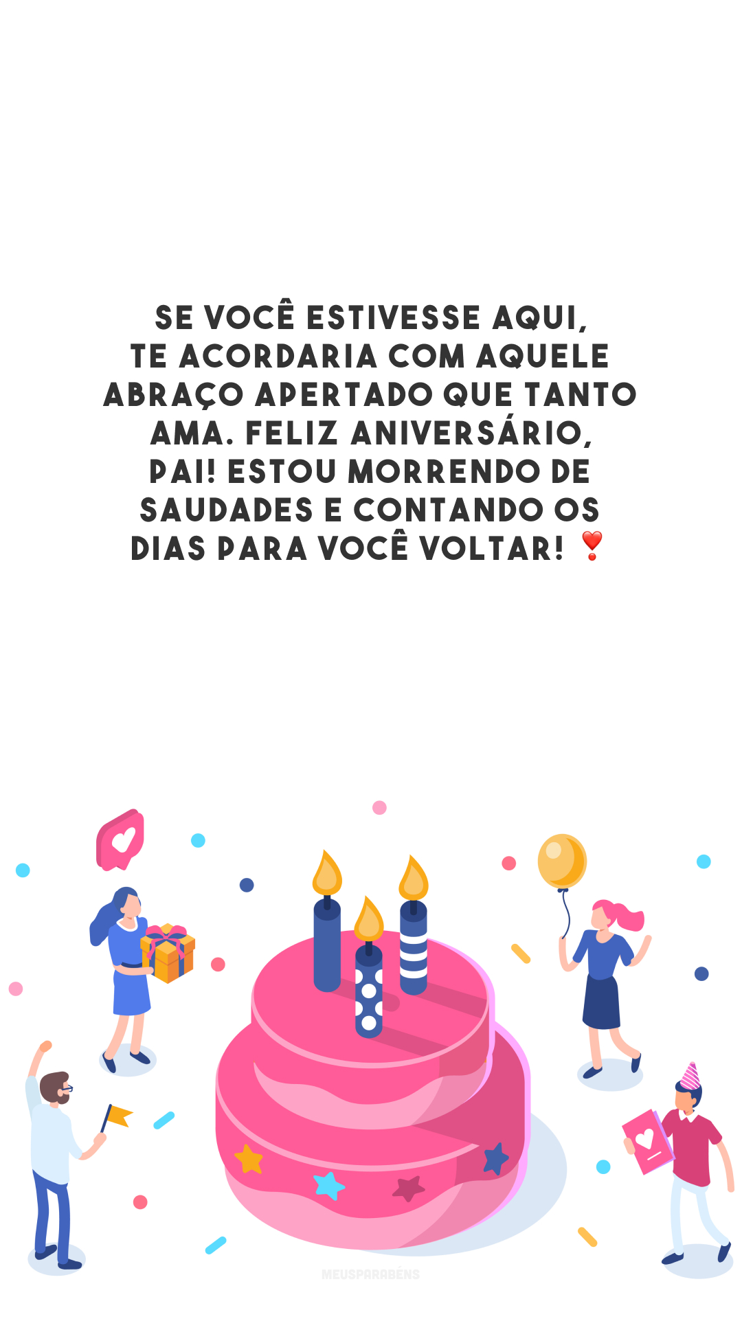 Se você estivesse aqui, te acordaria com aquele abraço apertado que tanto ama. Feliz aniversário, pai! Estou morrendo de saudades e contando os dias para você voltar! ❣️