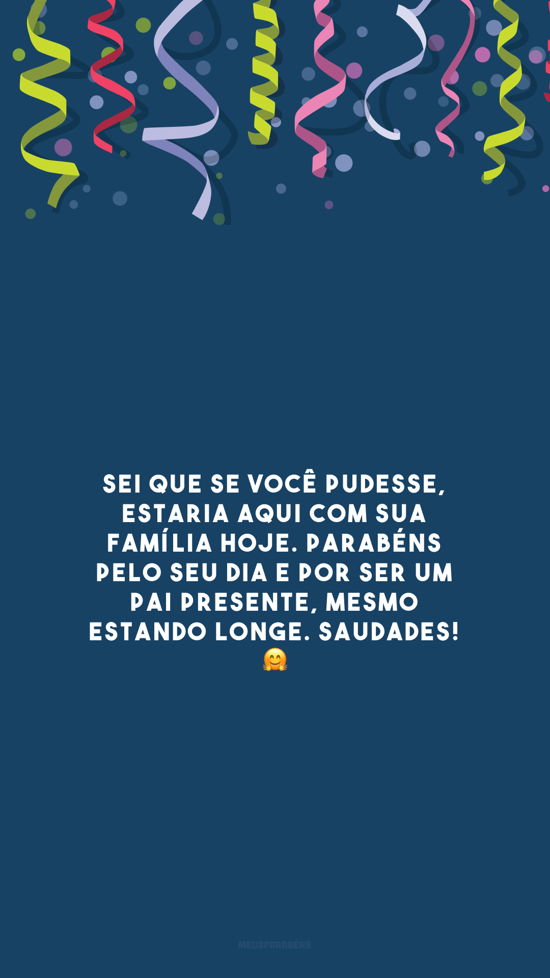 Sei que se você pudesse, estaria aqui com sua família hoje. Parabéns pelo seu dia e por ser um pai presente, mesmo estando longe. Saudades! 🤗