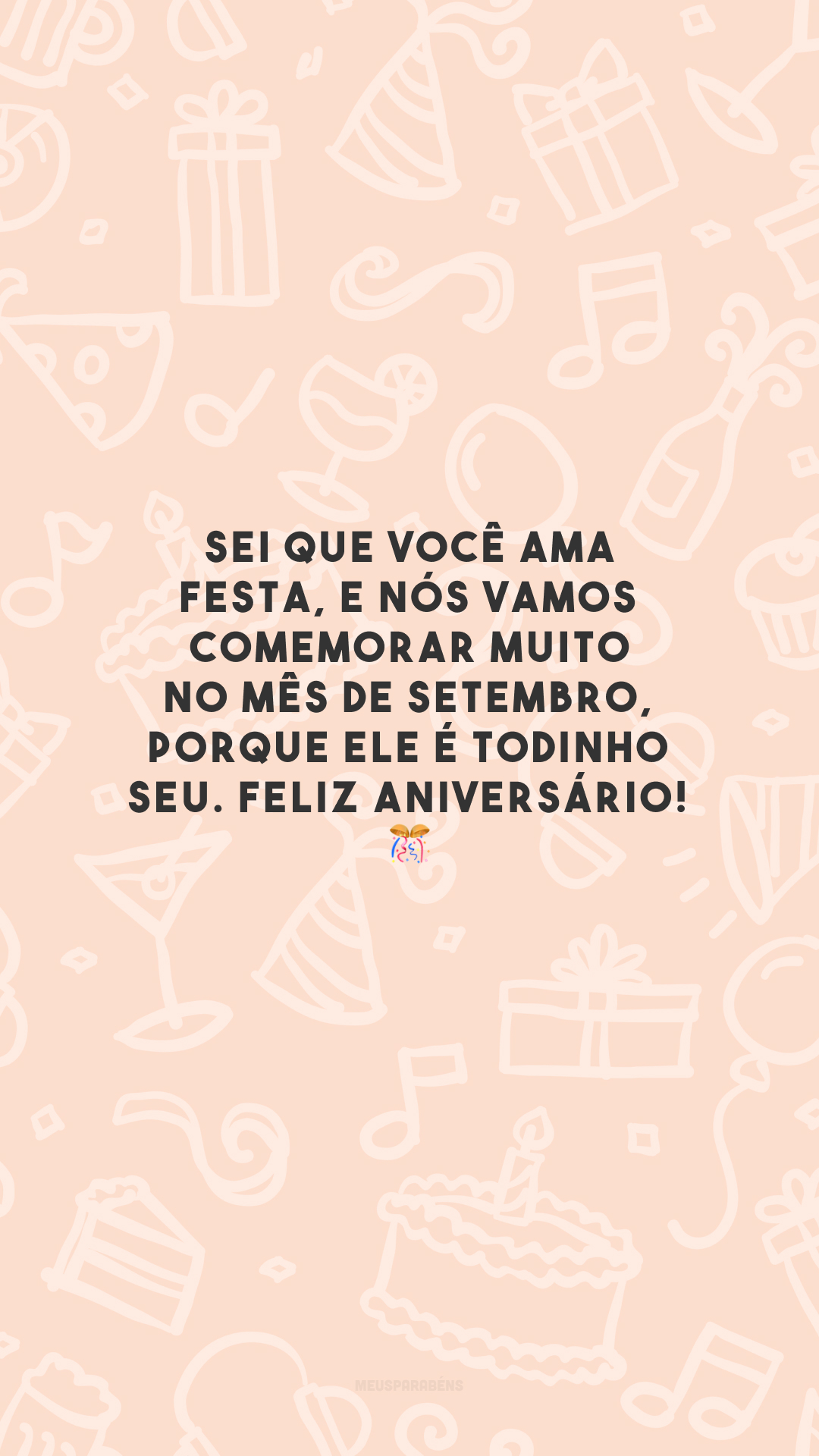 Sei que você ama festa, e nós vamos comemorar muito no mês de setembro, porque ele é todinho seu. Feliz aniversário! 🎊