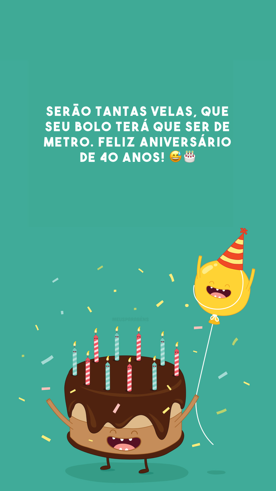 Serão tantas velas, que seu bolo terá que ser de metro. Feliz aniversário de 40 anos! 😅🎂