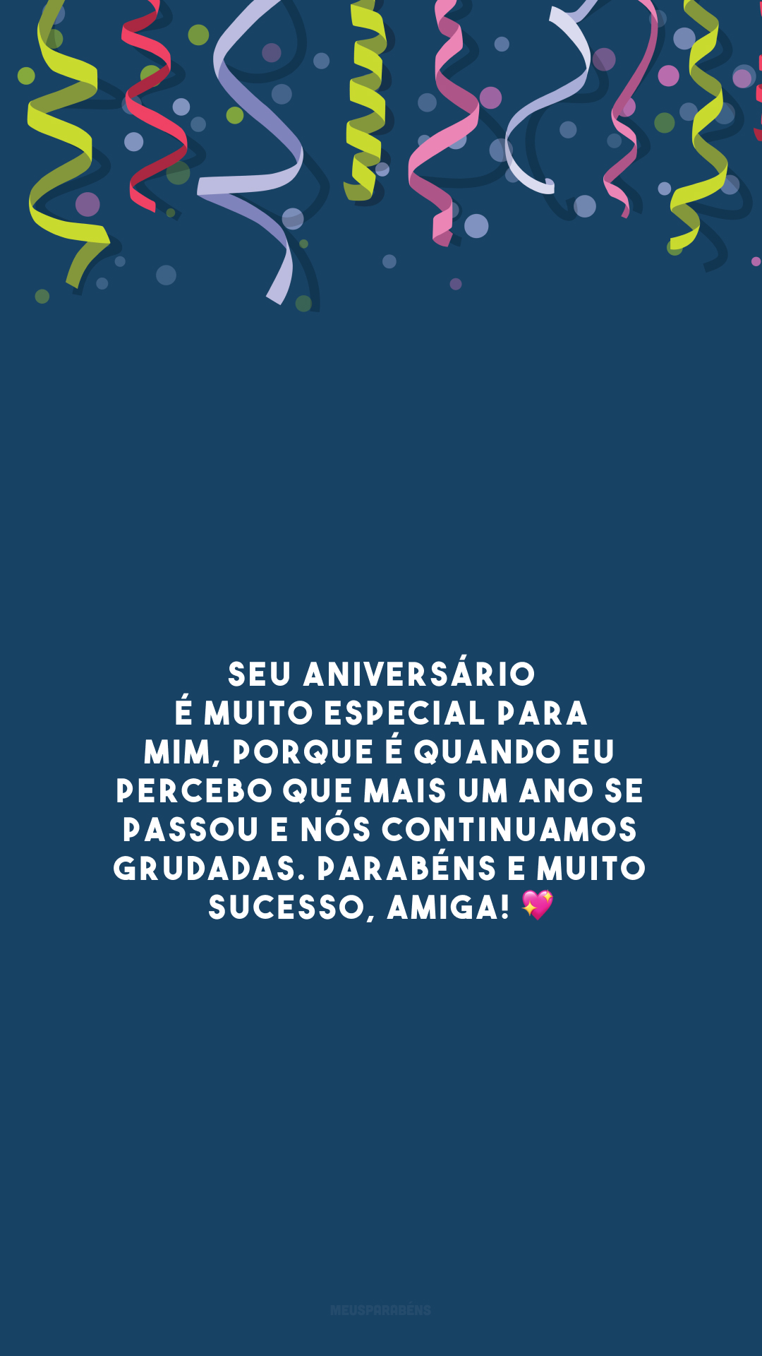 Seu aniversário é muito especial para mim, porque é quando eu percebo que mais um ano se passou e nós continuamos grudadas. Parabéns e muito sucesso, amiga! 💖