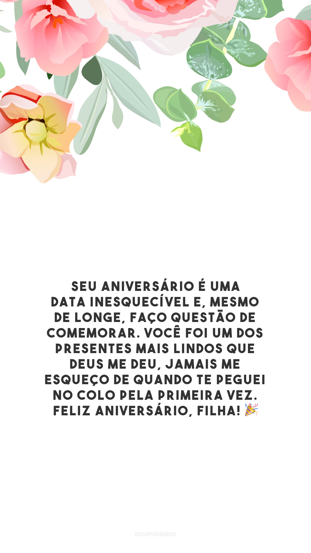 Seu aniversário é uma data inesquecível e, mesmo de longe, faço questão de comemorar. Você foi um dos presentes mais lindos que Deus me deu, jamais me esqueço de quando te peguei no colo pela primeira vez. Feliz aniversário, filha! 🎉