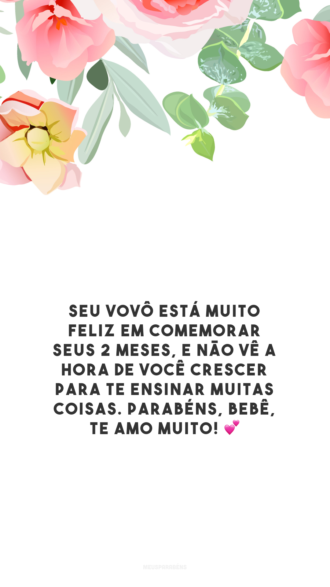 Seu vovô está muito feliz em comemorar seus 2 meses, e não vê a hora de você crescer para te ensinar muitas coisas. Parabéns, bebê, te amo muito! 💕