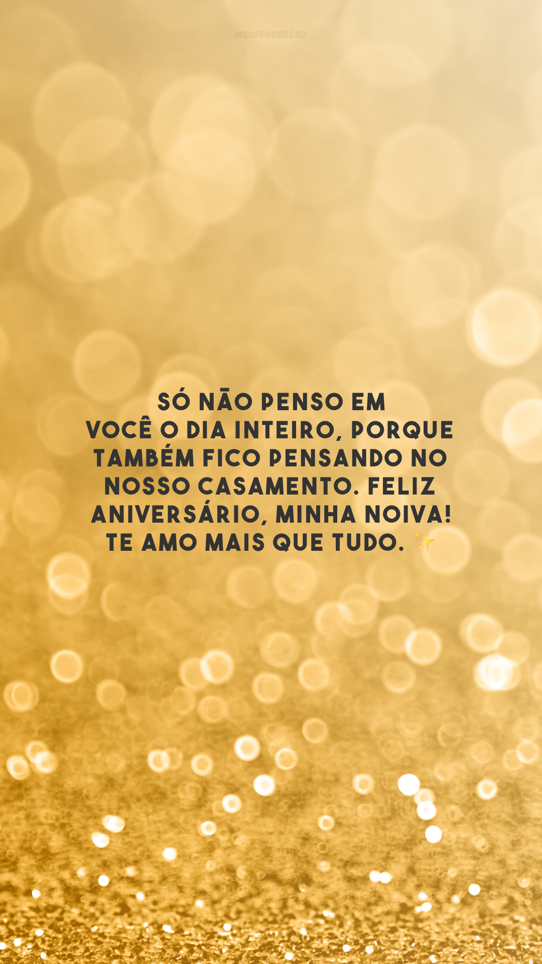 Só não penso em você o dia inteiro, porque também fico pensando no nosso casamento. Feliz aniversário, minha noiva! Te amo mais que tudo. ✨