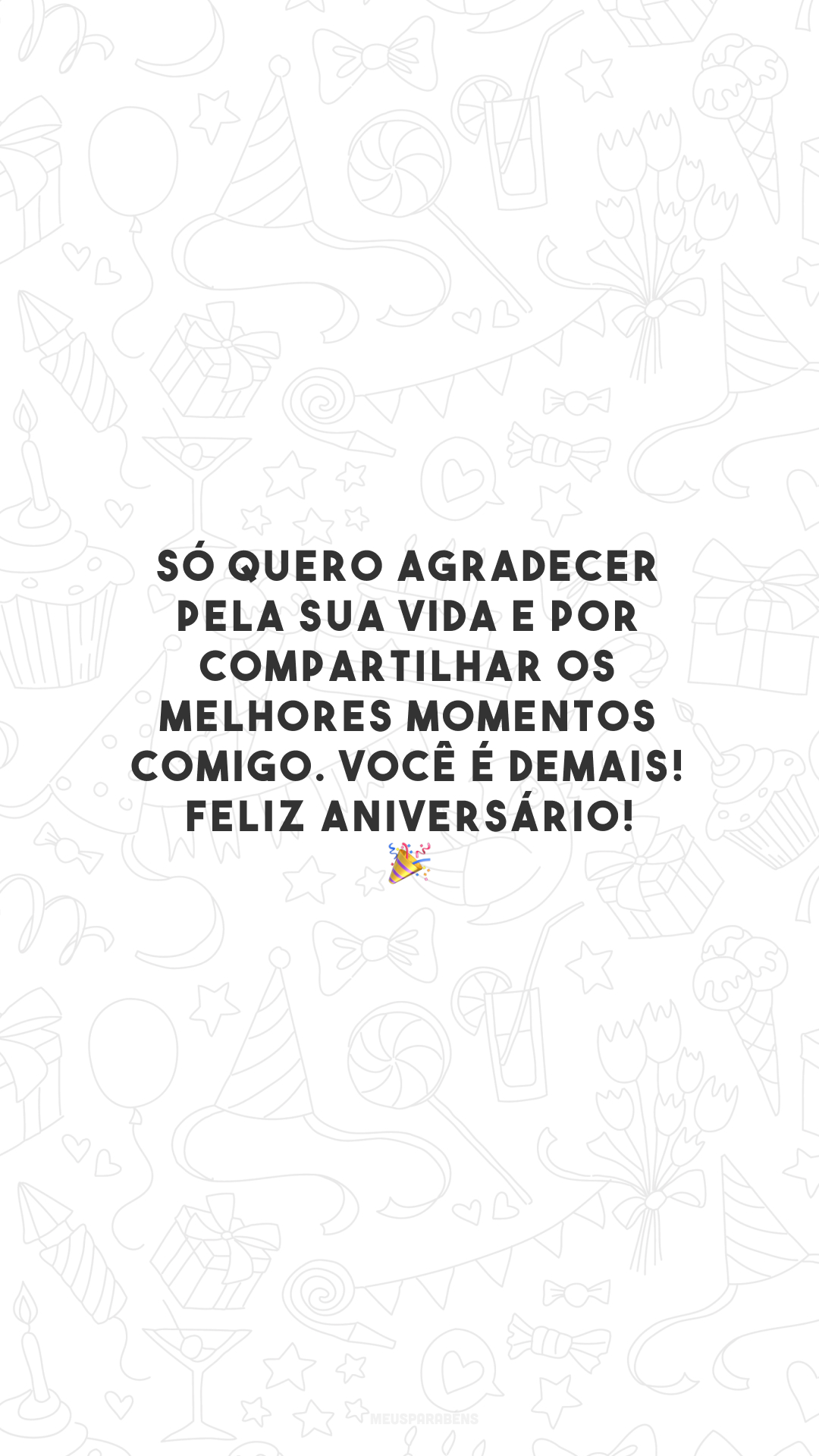 Só quero agradecer pela sua vida e por compartilhar os melhores momentos comigo. Você é demais! Feliz aniversário! 🎉