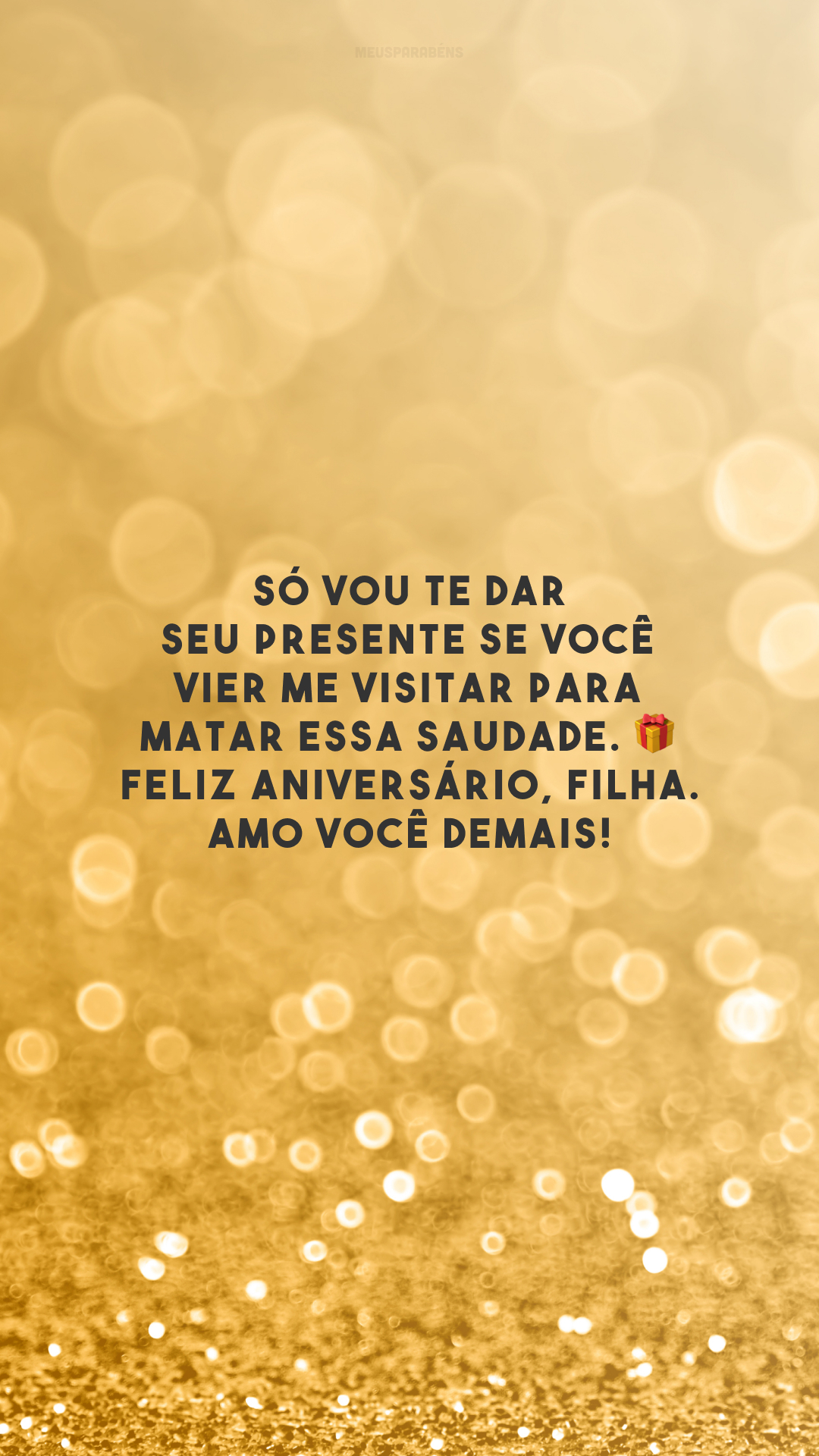 Só vou te dar seu presente se você vier me visitar para matar essa saudade. 🎁 Feliz aniversário, filha. Amo você demais!