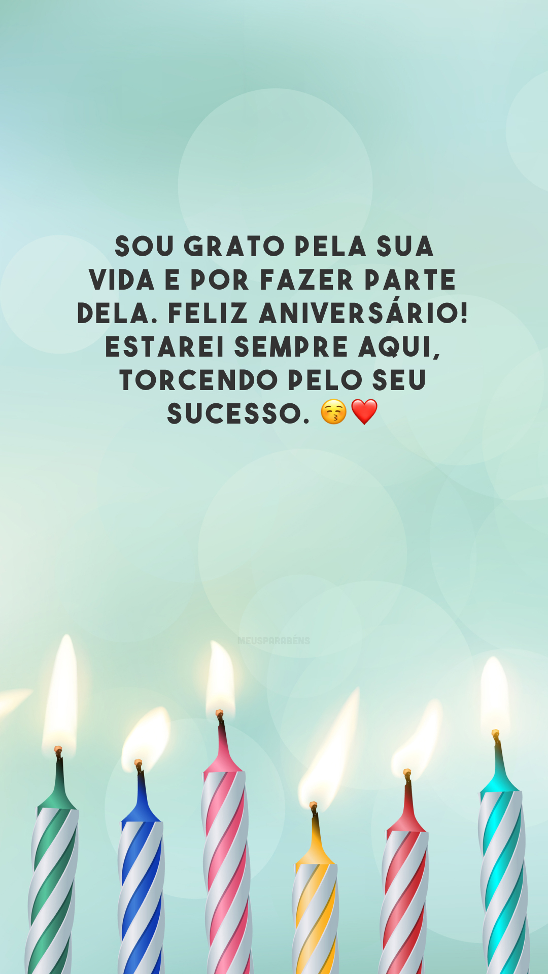Sou grato pela sua vida e por fazer parte dela. Feliz aniversário! Estarei sempre aqui, torcendo pelo seu sucesso. 😚❤️