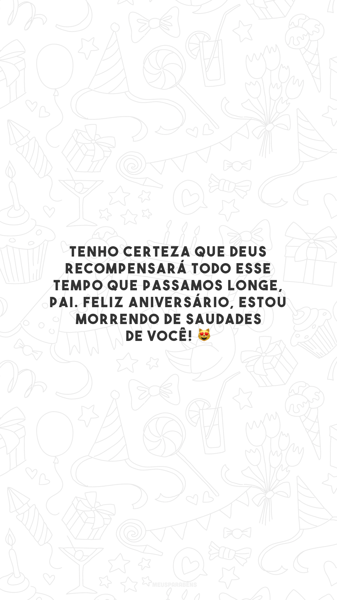 Tenho certeza que Deus recompensará todo esse tempo que passamos longe, pai. Feliz aniversário, estou morrendo de saudades de você! 😻