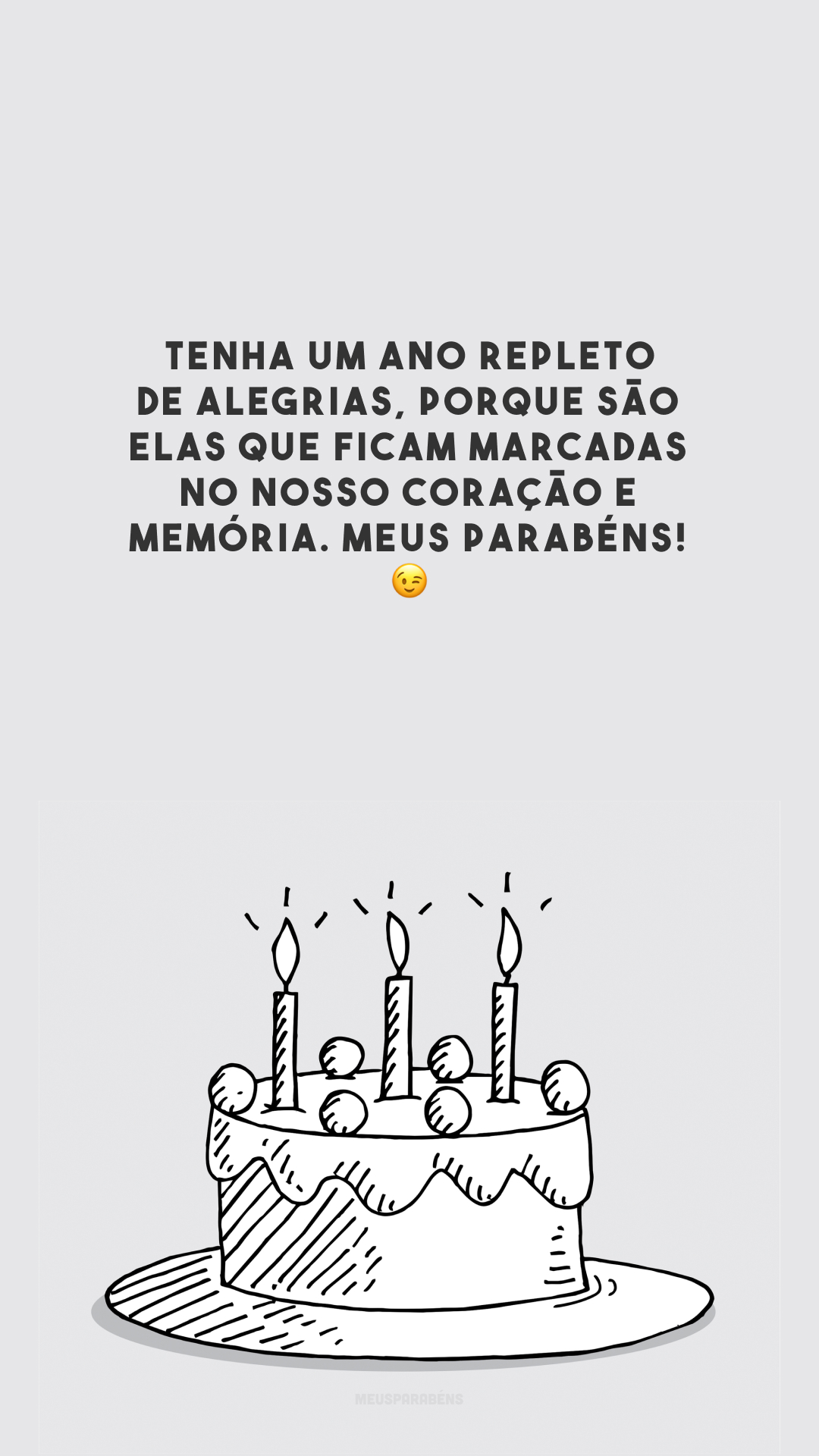 Tenha um ano repleto de alegrias, porque são elas que ficam marcadas no nosso coração e memória. Meus parabéns! 😉