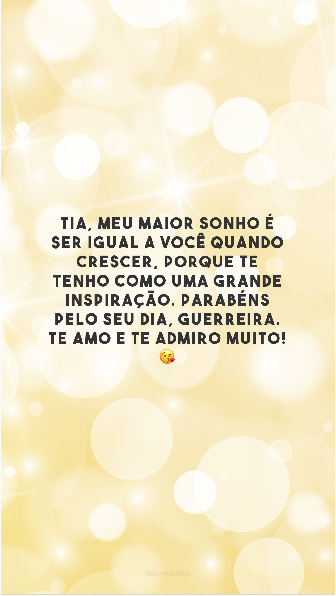 Tia, meu maior sonho é ser igual a você quando crescer, porque te tenho como uma grande inspiração. Parabéns pelo seu dia, guerreira. Te amo e te admiro muito! 😘 