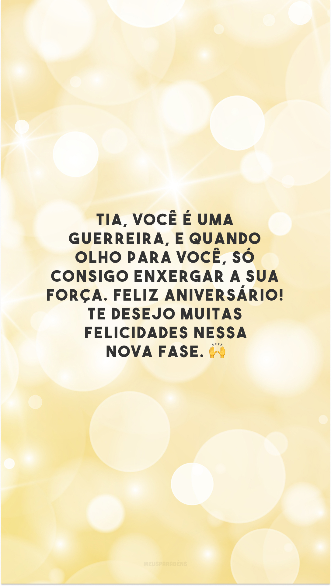 Tia, você é uma guerreira, e quando olho para você, só consigo enxergar a sua força. Feliz aniversário! Te desejo muitas felicidades nessa nova fase. 🙌