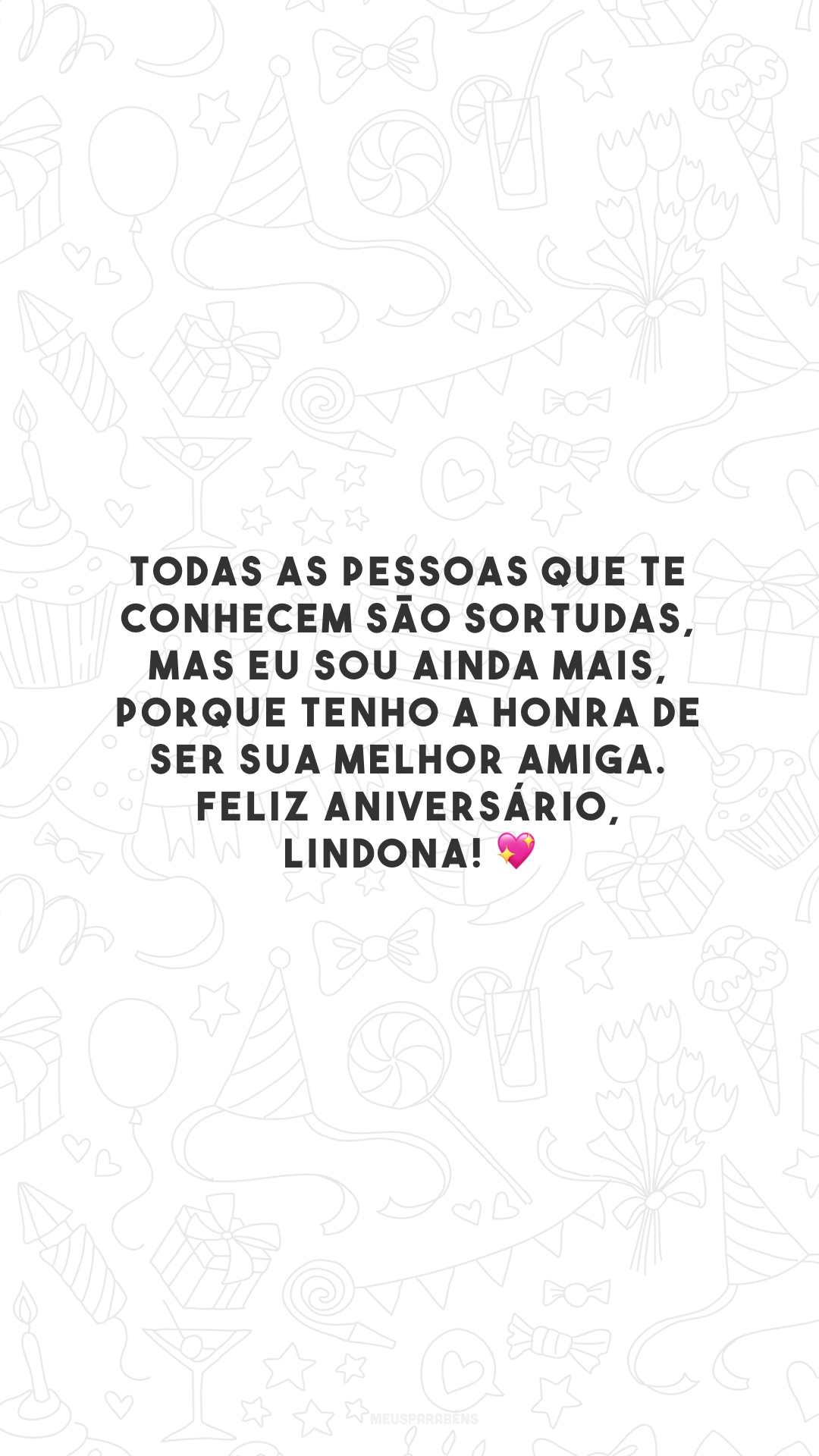 Todas as pessoas que te conhecem são sortudas, mas eu sou ainda mais, porque tenho a honra de ser sua melhor amiga. Feliz aniversário, lindona! 💖