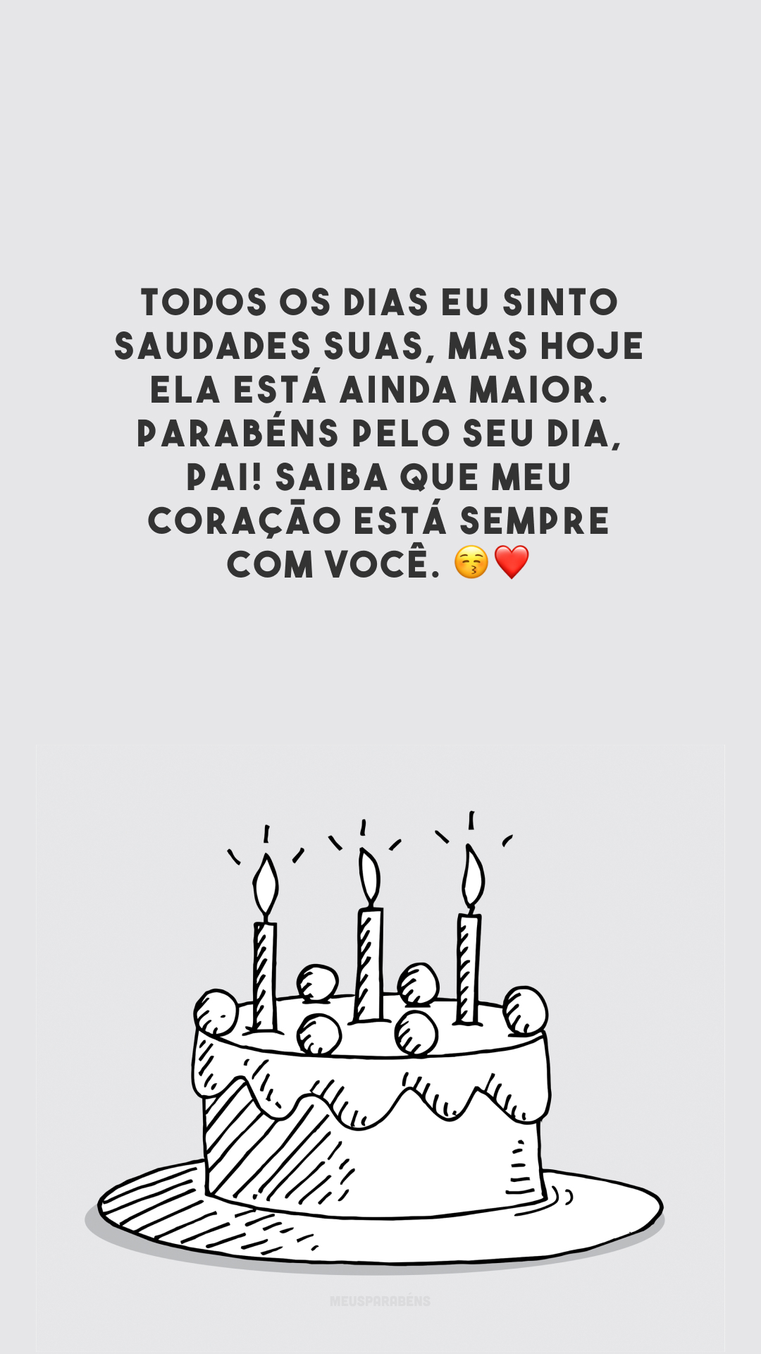 Todos os dias eu sinto saudades suas, mas hoje ela está ainda maior. Parabéns pelo seu dia, pai! Saiba que meu coração está sempre com você. 😚❤️