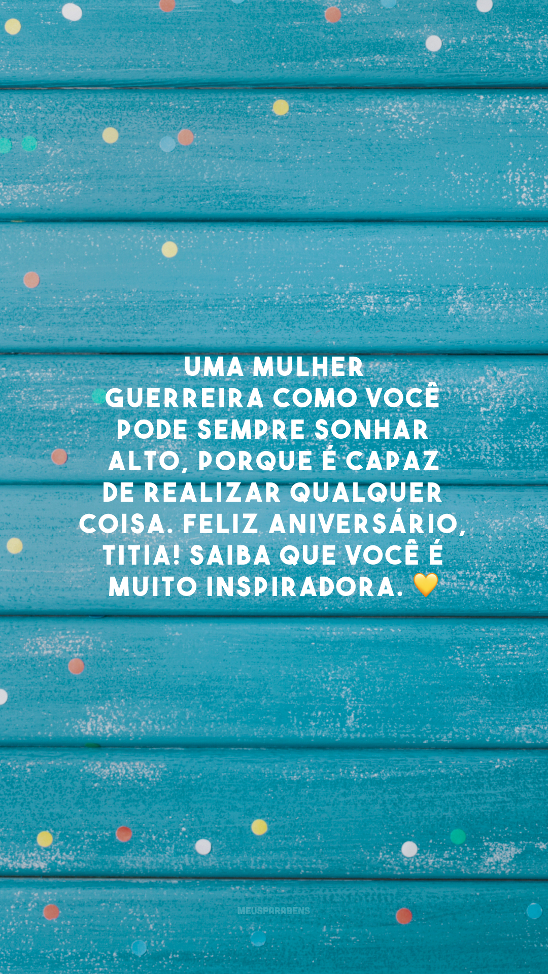 Uma mulher guerreira como você pode sempre sonhar alto, porque é capaz de realizar qualquer coisa. Feliz aniversário, titia! Saiba que você é muito inspiradora. 💛