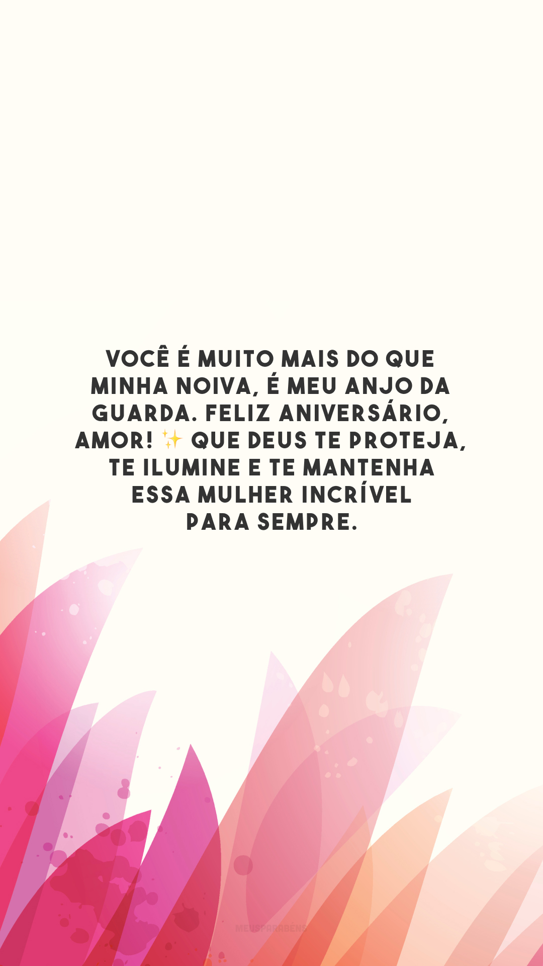 Você é muito mais do que minha noiva, é meu anjo da guarda. Feliz aniversário, amor! ✨ Que Deus te proteja, te ilumine e te mantenha essa mulher incrível para sempre.