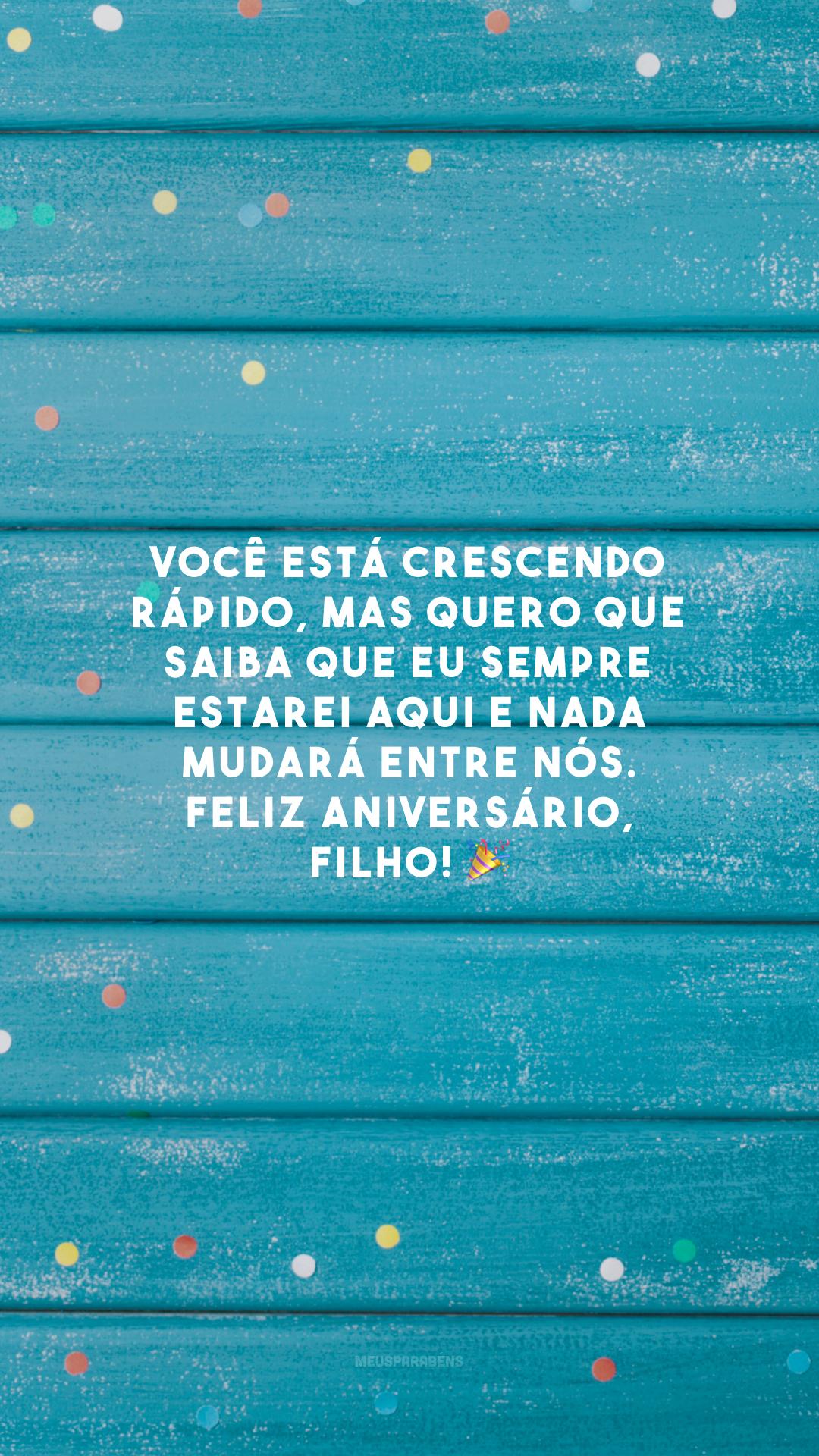 Você está crescendo rápido, mas quero que saiba que eu sempre estarei aqui e nada mudará entre nós. Feliz aniversário, filho! 🎉