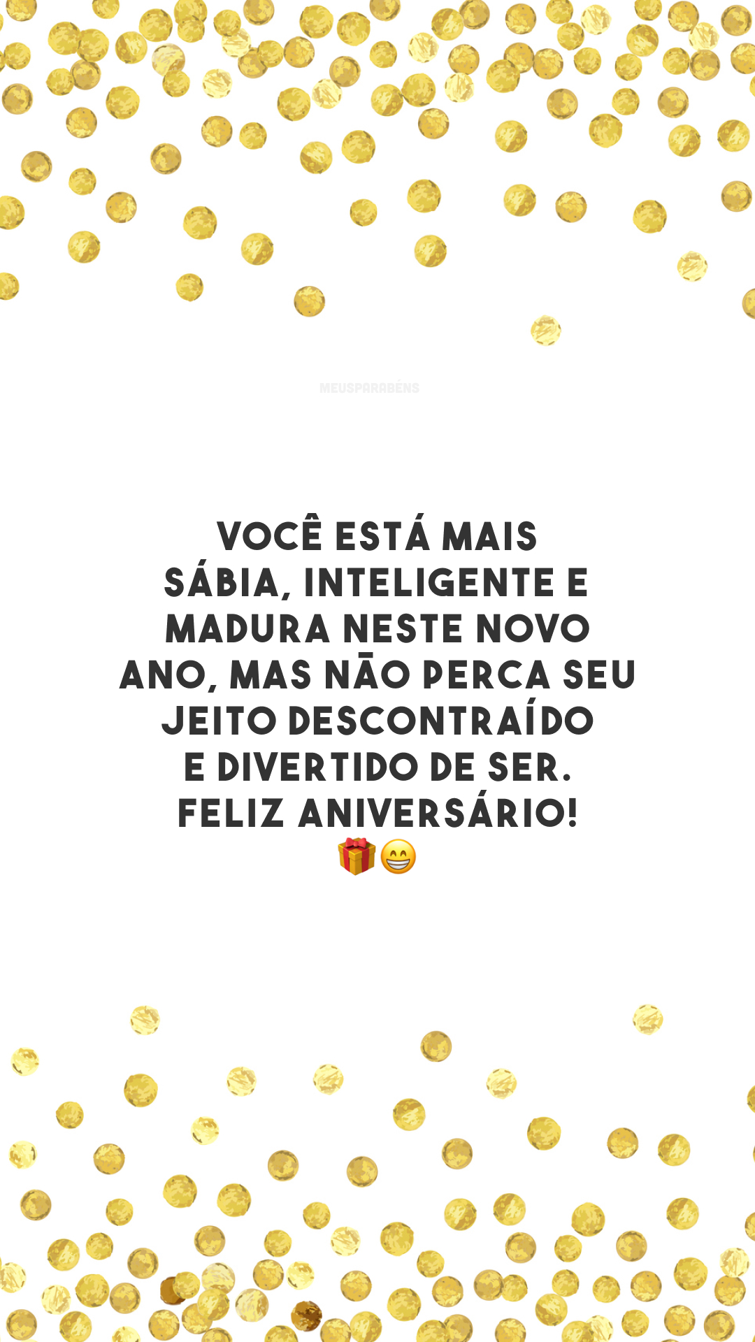Você está mais sábia, inteligente e madura neste novo ano, mas não perca seu jeito descontraído e divertido de ser. Feliz aniversário! 🎁😁