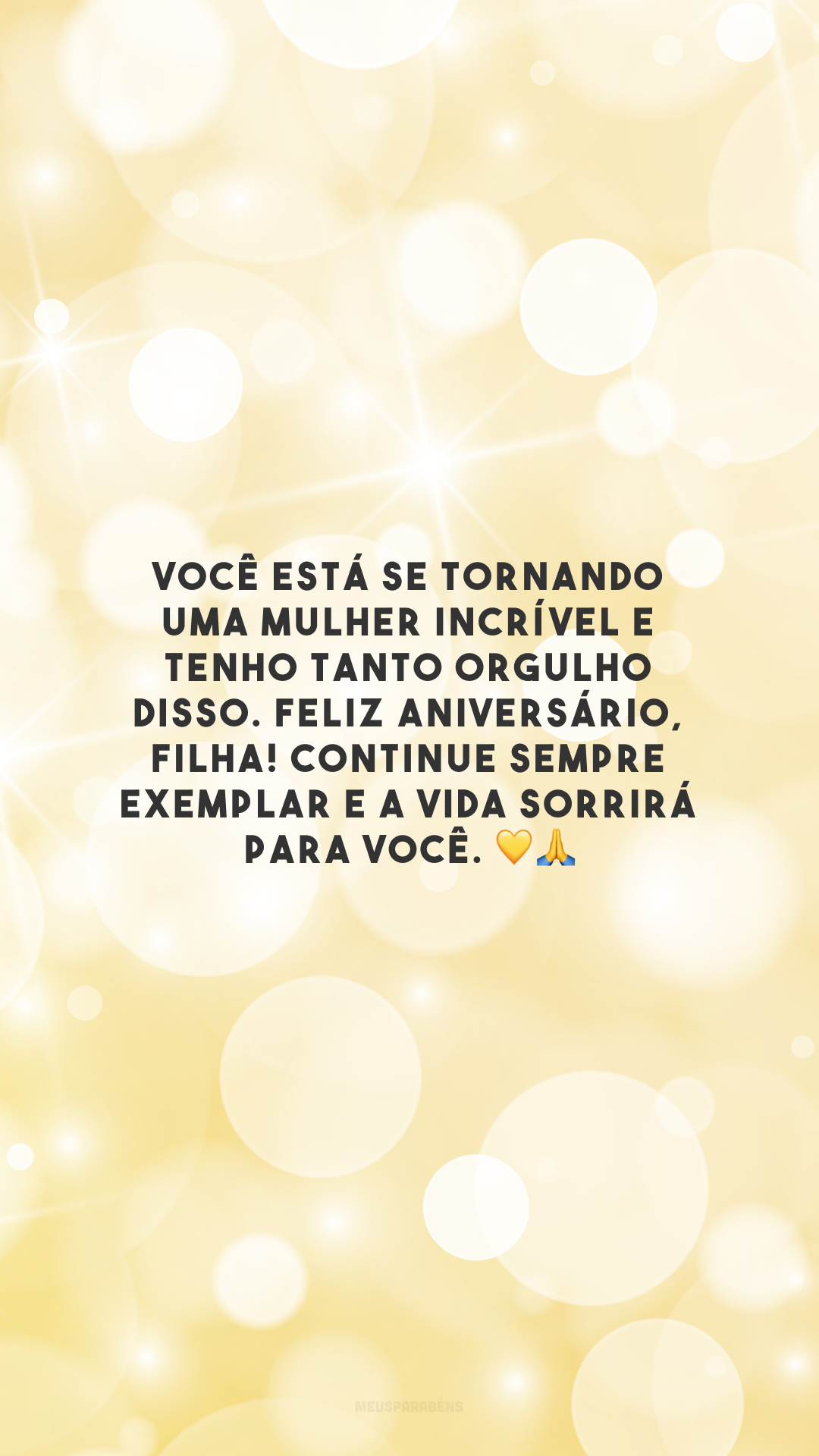 Você está se tornando uma mulher incrível e tenho tanto orgulho disso. Feliz aniversário, filha! Continue sempre exemplar e a vida sorrirá para você. 💛🙏