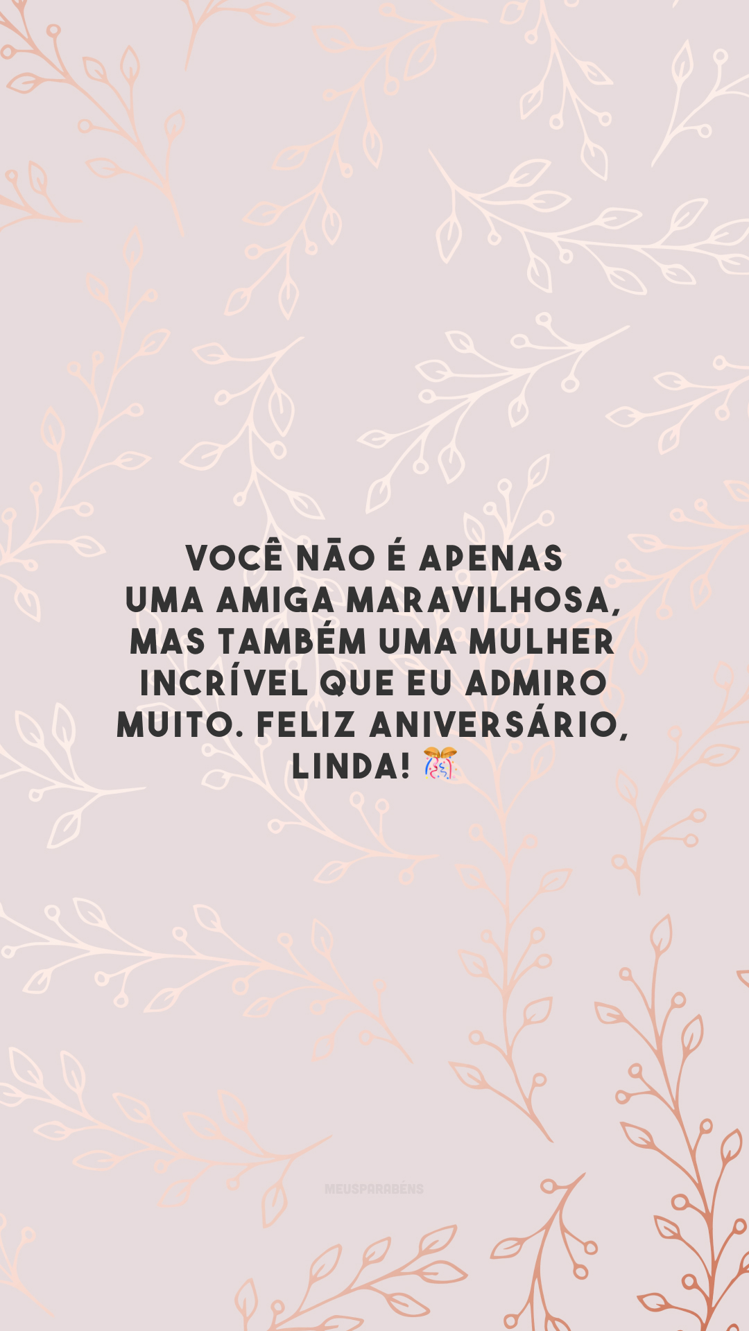 Você não é apenas uma amiga maravilhosa, mas também uma mulher incrível que eu admiro muito. Feliz aniversário, linda! 🎊