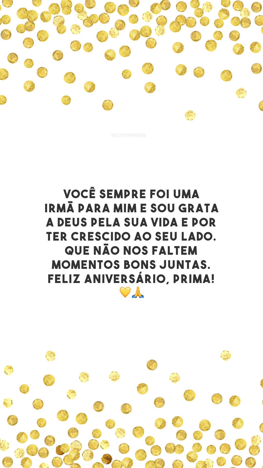 Você sempre foi uma irmã para mim e sou grata a Deus pela sua vida e por ter crescido ao seu lado. Que não nos faltem momentos bons juntas. Feliz aniversário, prima! 💛🙏