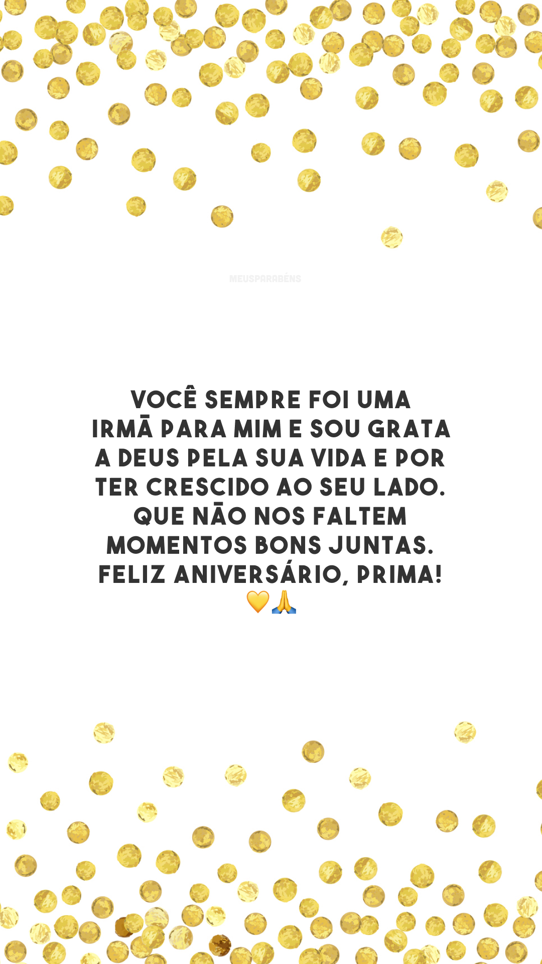 Você sempre foi uma irmã para mim e sou grata a Deus pela sua vida e por ter crescido ao seu lado. Que não nos faltem momentos bons juntas. Feliz aniversário, prima! 💛🙏