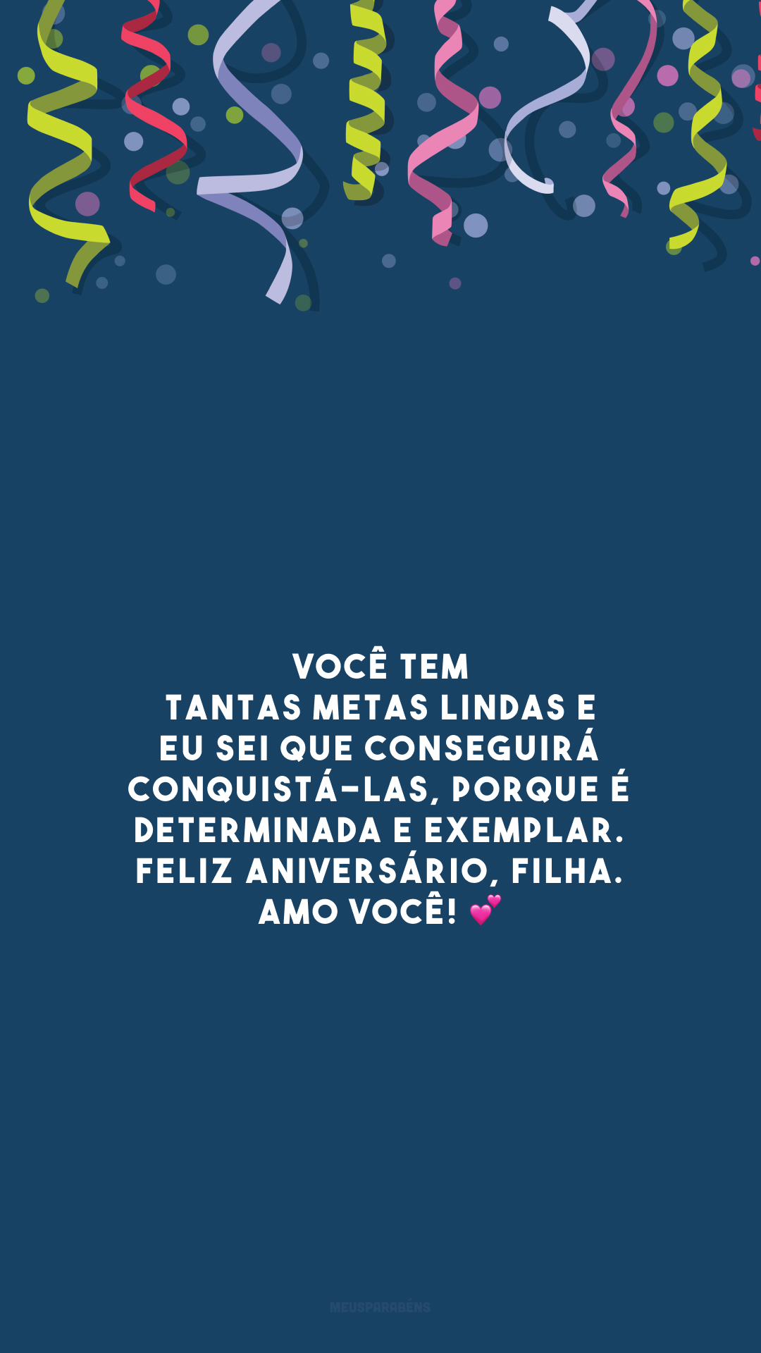 Você tem tantas metas lindas e eu sei que conseguirá conquistá-las, porque é determinada e exemplar. Feliz aniversário, filha. Amo você! 💕