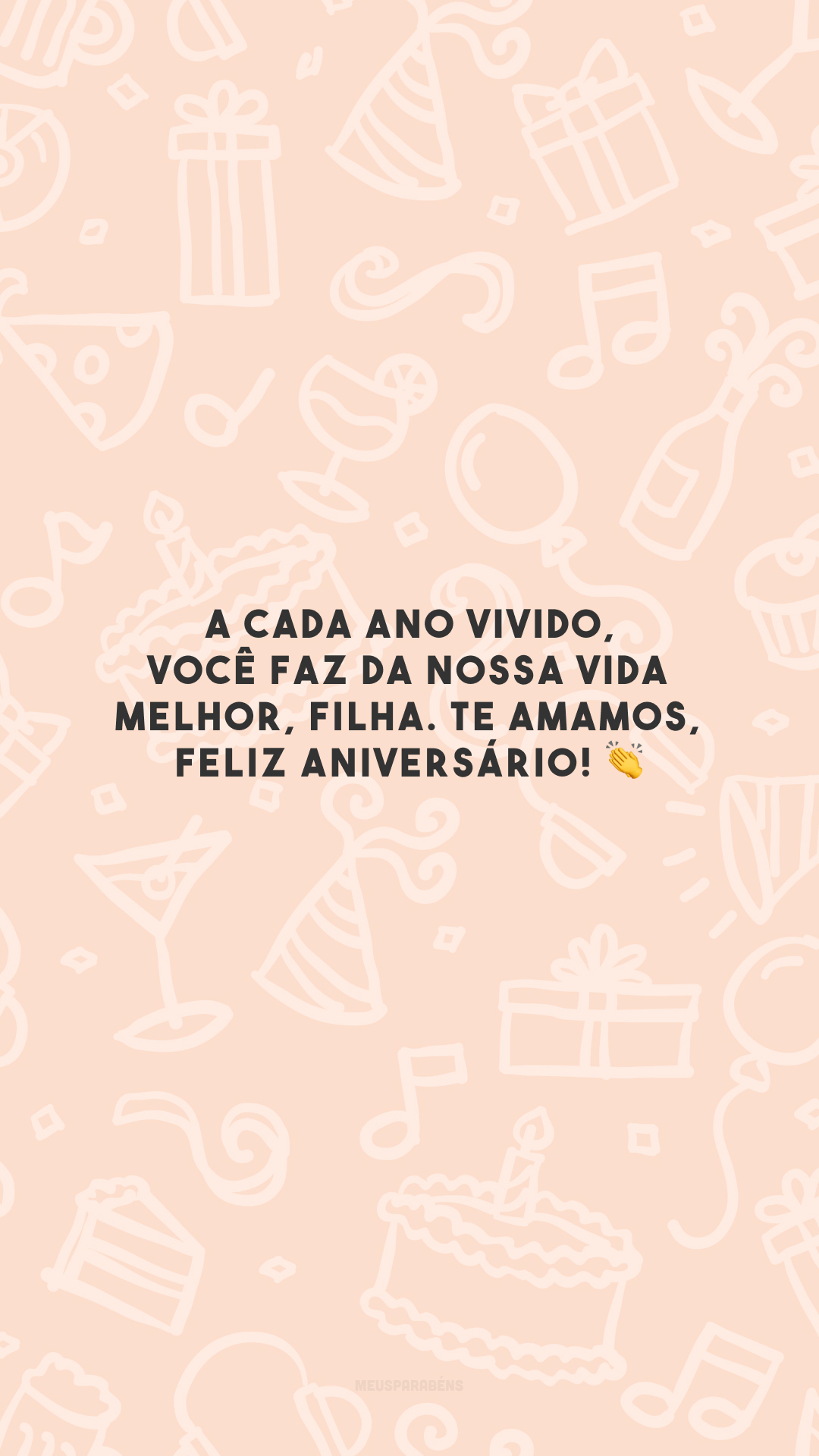 A cada ano vivido, você faz da nossa vida melhor, filha. Te amamos, feliz aniversário! 👏