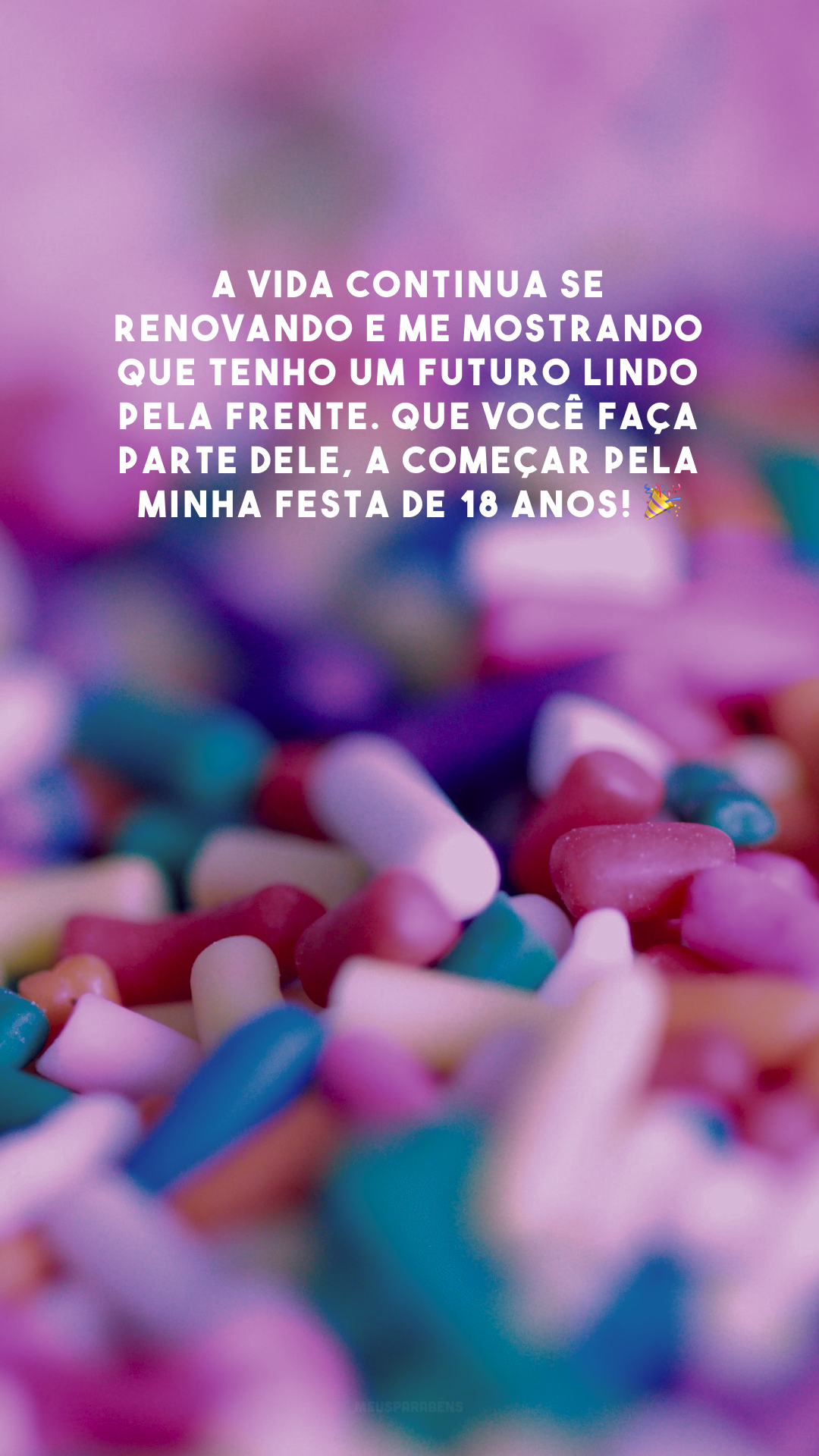 A vida continua se renovando e me mostrando que tenho um futuro lindo pela frente. Que você faça parte dele, a começar pela minha festa de 18 anos! 🎉