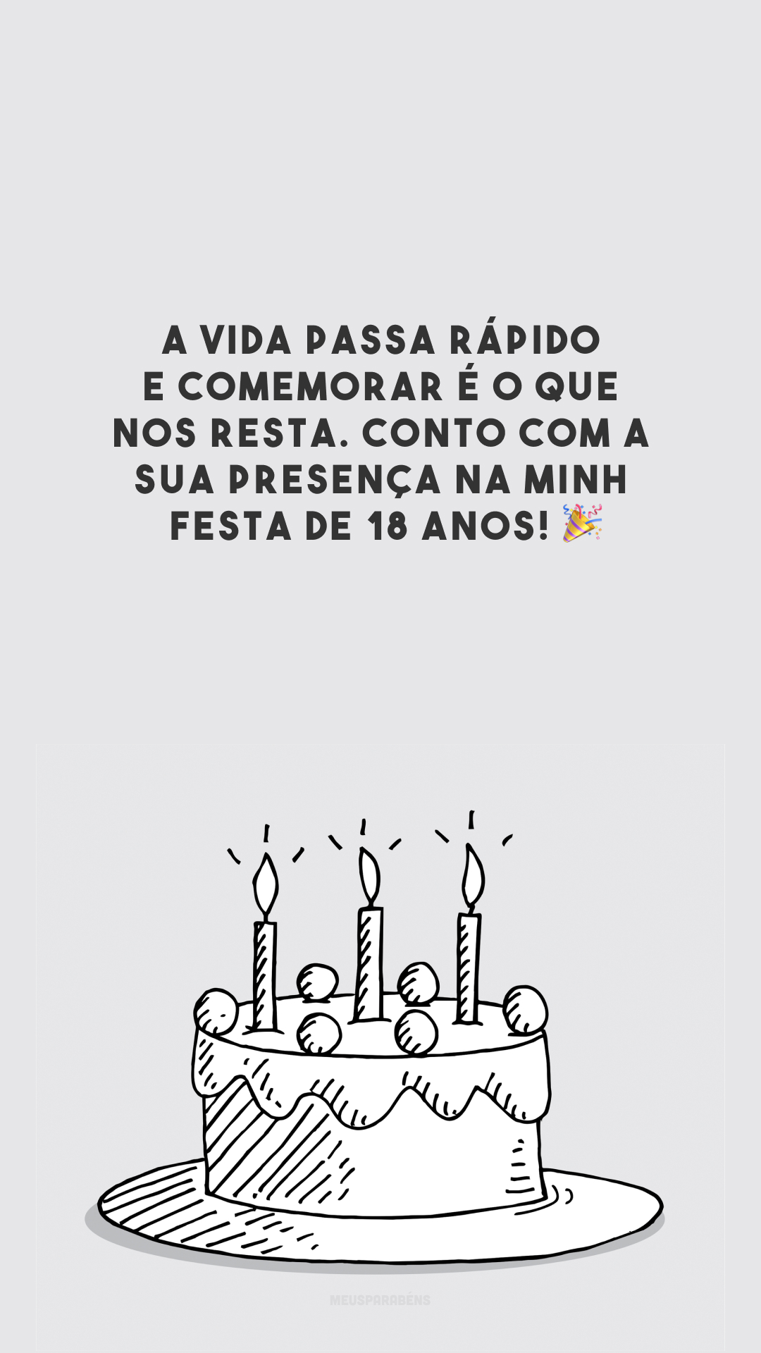 A vida passa rápido e comemorar é o que nos resta. Conto com a sua presença na minha festa de 18 anos! 🎉