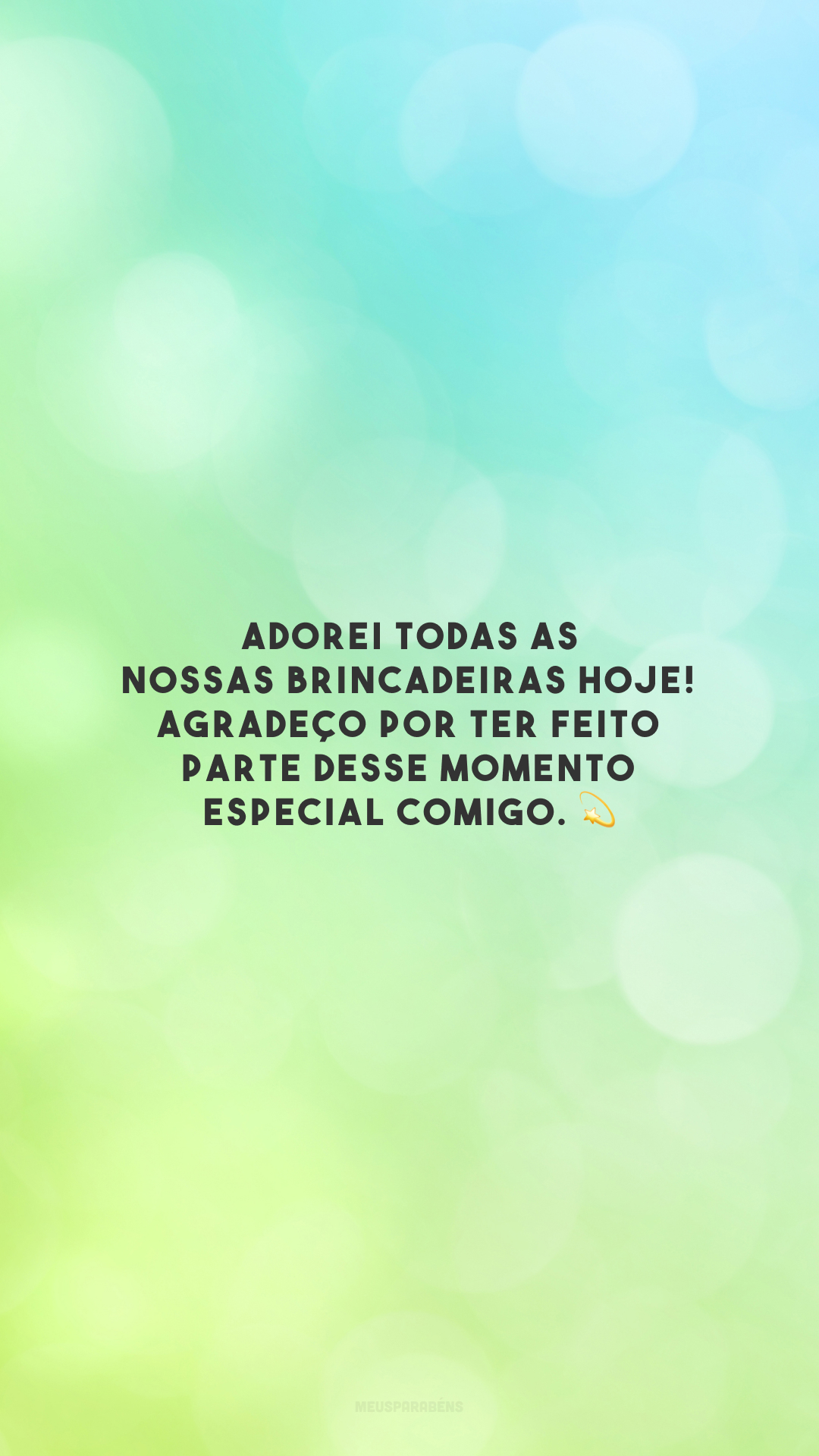 Adorei todas as nossas brincadeiras hoje! Agradeço por ter feito parte desse momento especial comigo. 💫