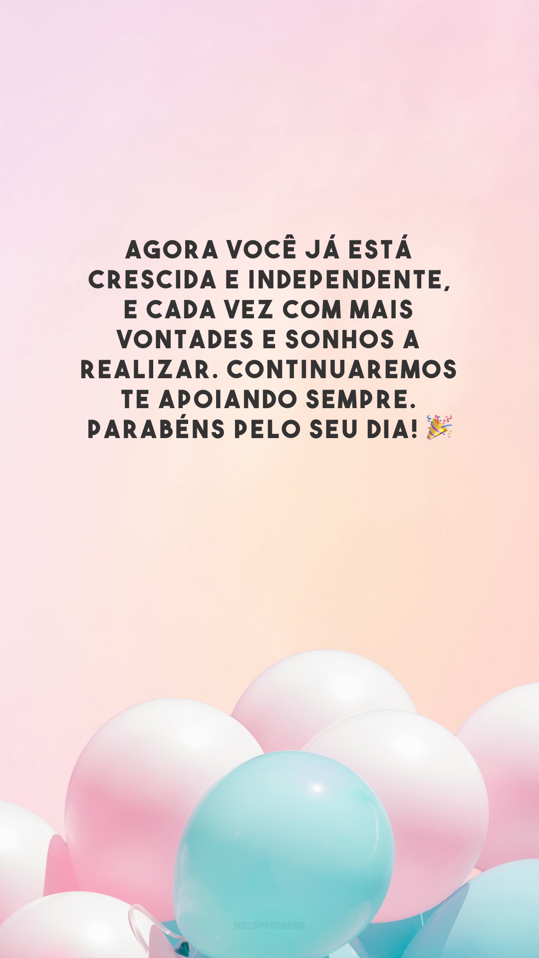 Agora você já está crescida e independente, e cada vez com mais vontades e sonhos a realizar. Continuaremos te apoiando sempre. Parabéns pelo seu dia! 🎉