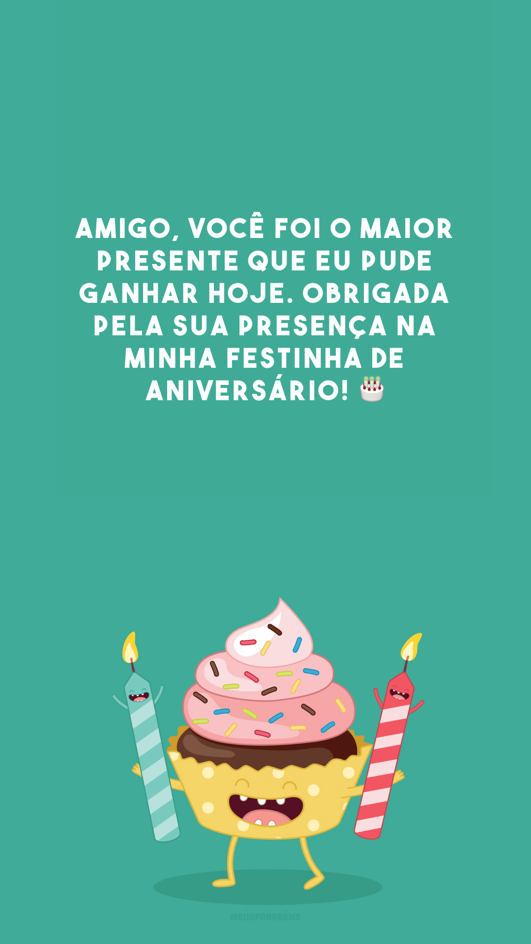 Amigo, você foi o maior presente que eu pude ganhar hoje. Obrigada pela sua presença na minha festinha de aniversário! 🎂