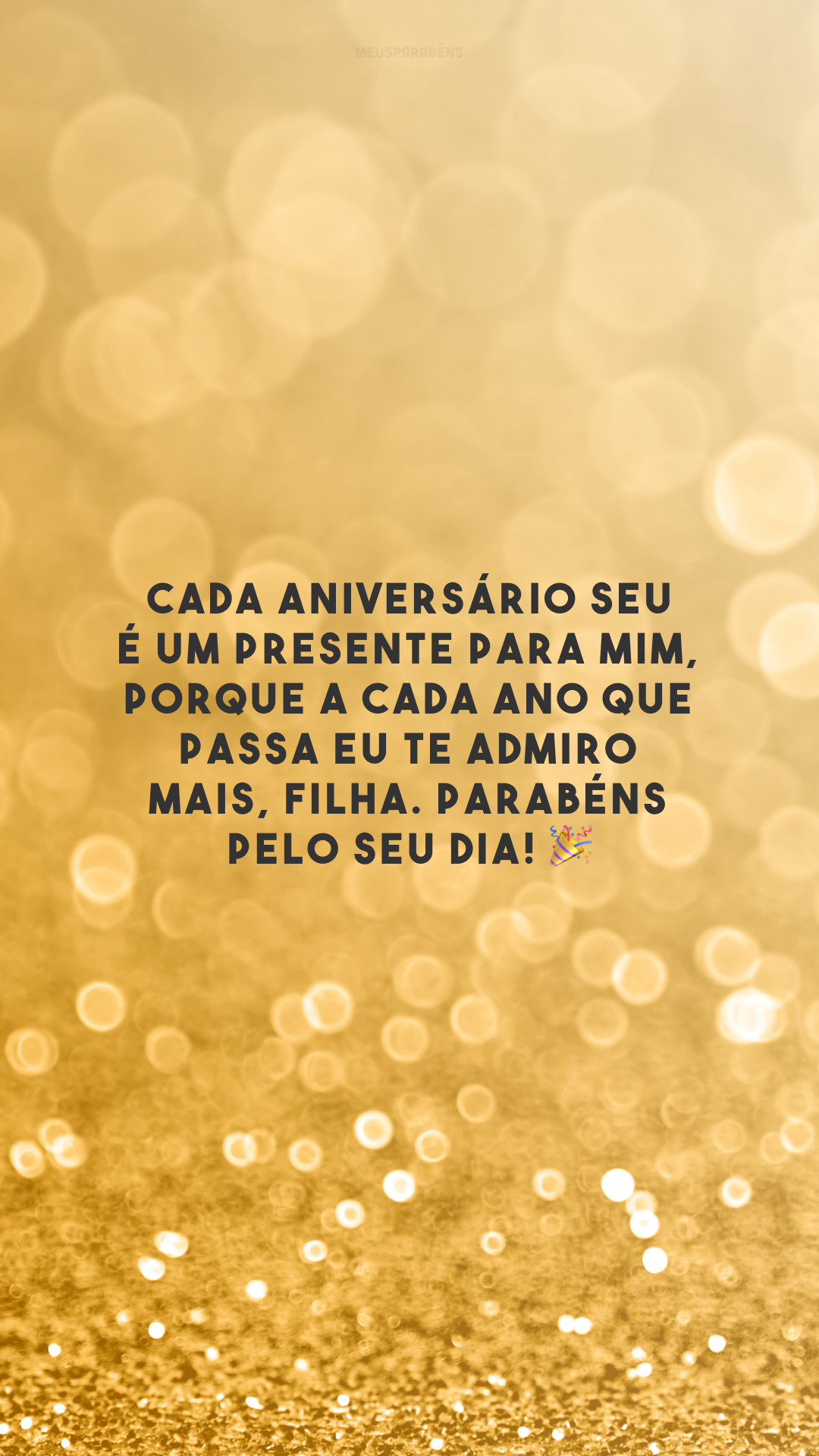 Cada aniversário seu é um presente para mim, porque a cada ano que passa eu te admiro mais, filha. Parabéns pelo seu dia! 🎉